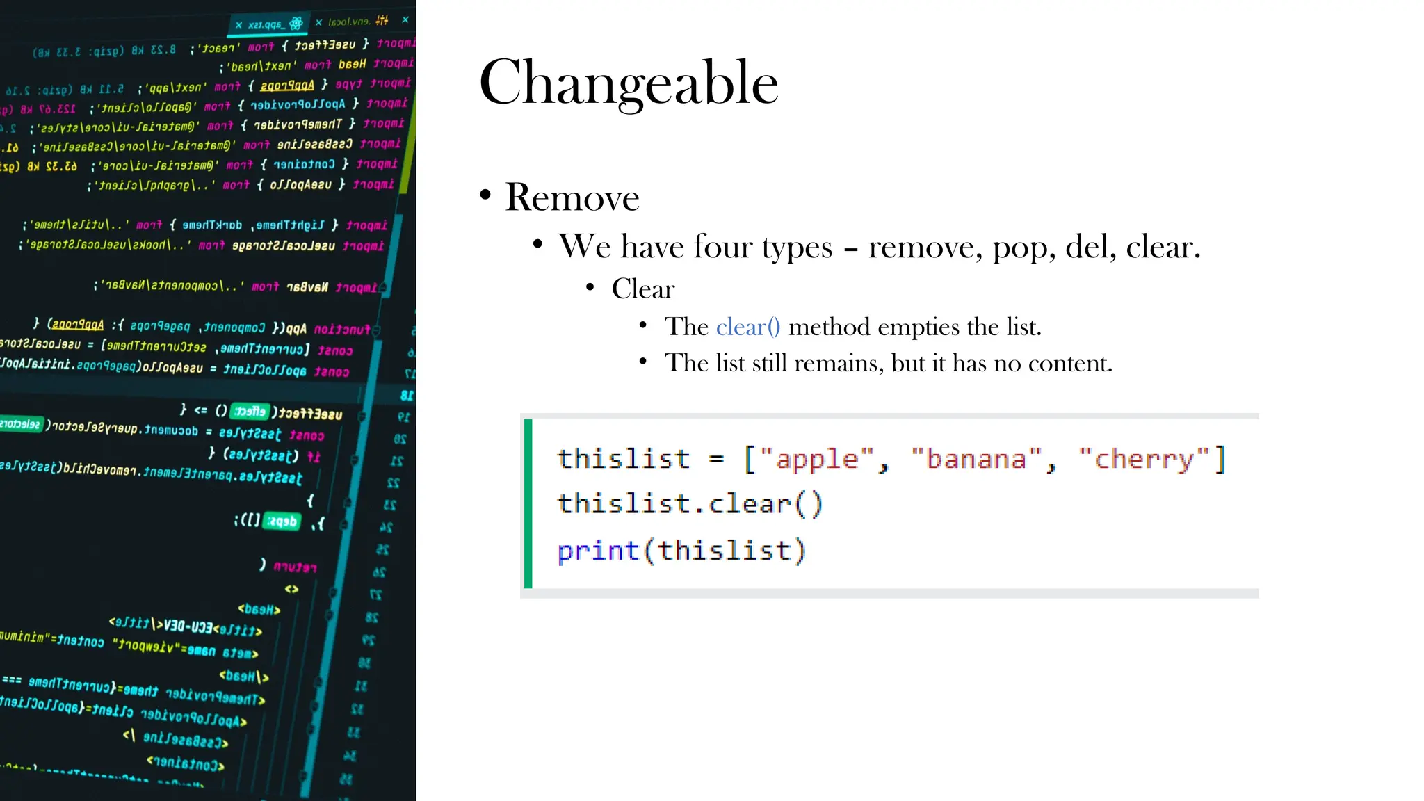 Changeable
• Remove
• We have four types – remove, pop, del, clear.
• Clear
• The clear() method empties the list.
• The list still remains, but it has no content.
 