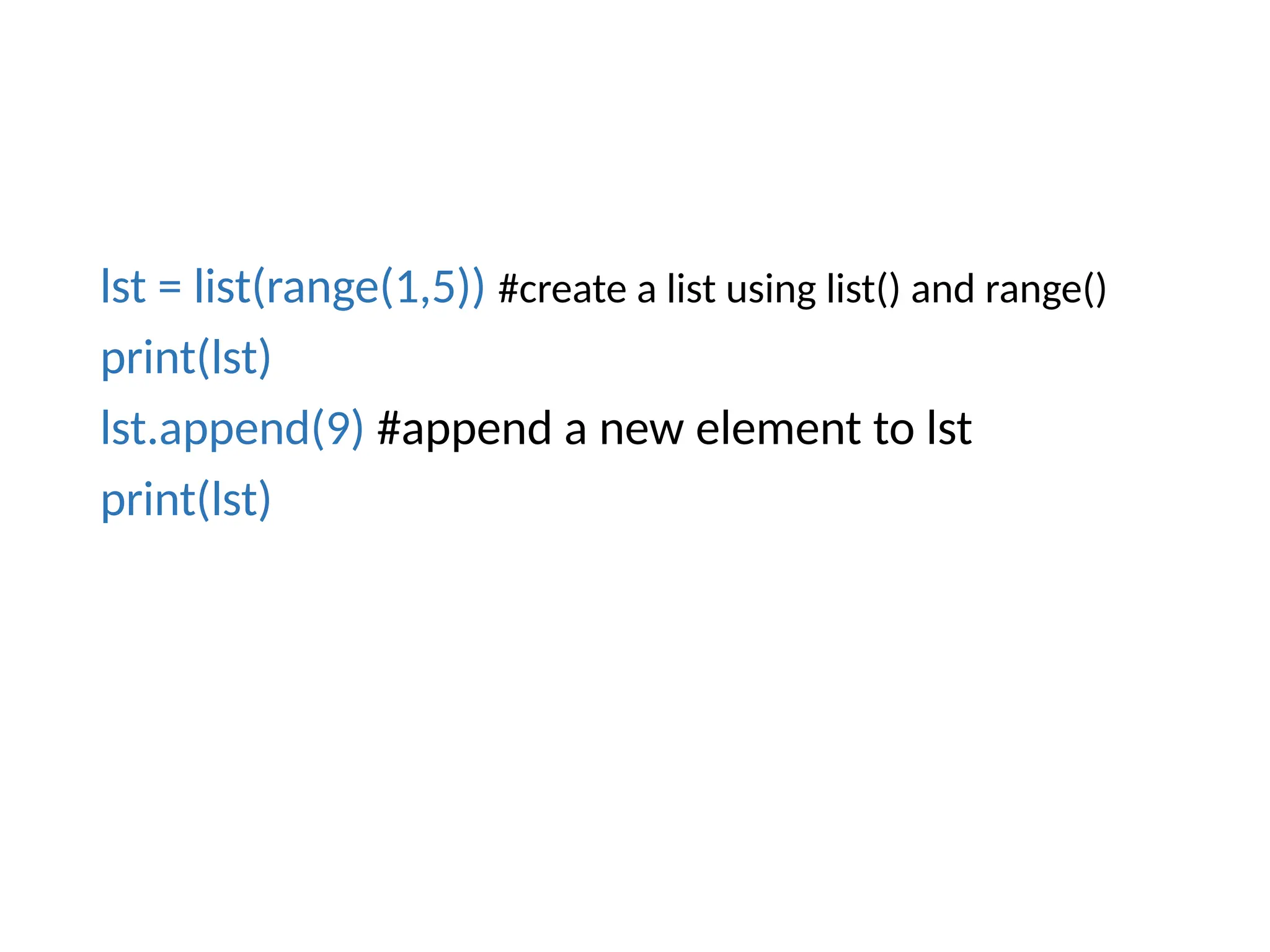 lst = list(range(1,5)) #create a list using list() and range()
print(lst)
lst.append(9) #append a new element to lst
print(lst)
 