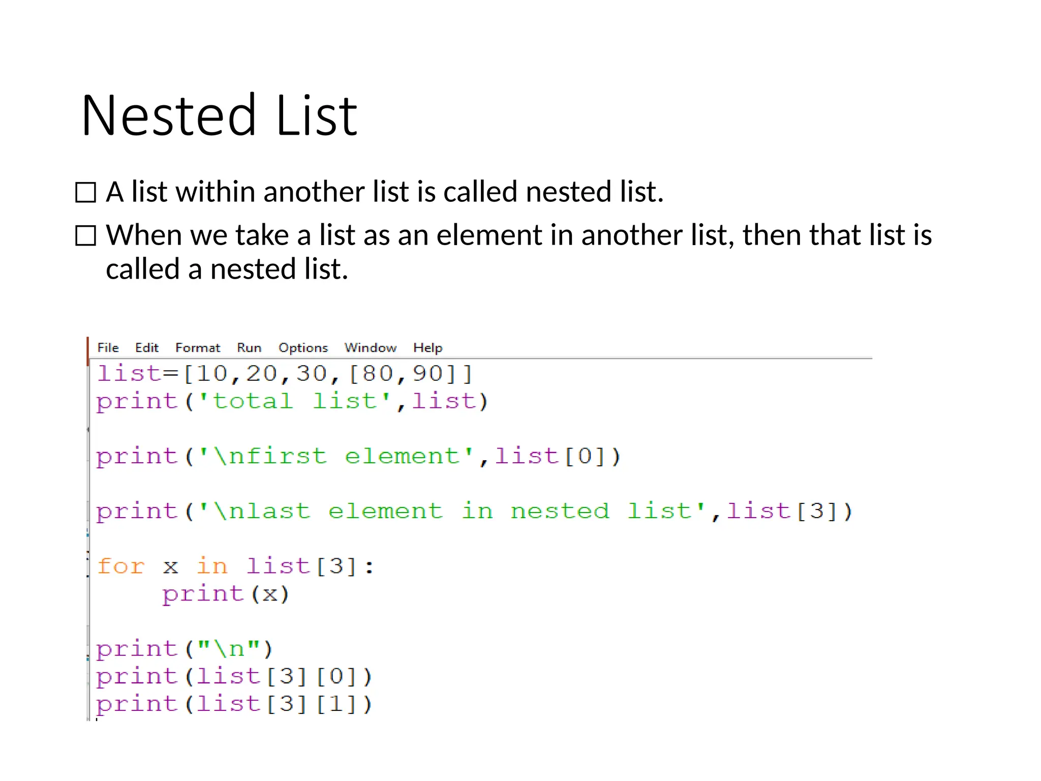 Nested List
◻ A list within another list is called nested list.
◻ When we take a list as an element in another list, then that list is
called a nested list.
 