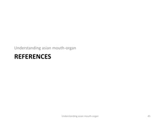 REFERENCES
Understanding asian mouth-organ
Understanding asian mouth-organ 45
 