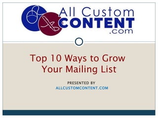Top 10 Ways to Grow
  Your Mailing List
          PRESENTED BY
     ALLCUSTOMCONTENT.COM
 