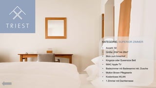 KATEGORIE: SUPERIOR ZIMMER


Anzahl: 50



Größe: 20m² bis 28m²



Blick zum Innenhof



Kingsize oder Queensize Bett



IMAC Apple TV



Badezimmer mit Badewanne inkl. Dusche



Molton Brown Pflegeserie



Kostenloses WLAN



1 Zimmer mit Dachterrasse

 