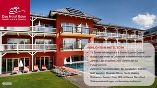 HIGHLIGHTS IM HOTEL EDEN


75 Zimmer mit Bergblick in 4 Sterne Superior Qualität



Ruhige Lage mitten im Grünen mit wunderschönem Ausblick



Zentrale Lage in Seefeld, zwei Gehminuten zur
Fußgängerzone



Zahlreiche Freizeitaktivitäten: Ski, Langlaufen, Biathlon,
Golf, Wandern, Mountain Biking, Nordic Walking



Wellness in Seefeld: Eden SPA mit Sauna, Dampfbad,
Wellnessbehandlungen und beheiztem Außenpool

 