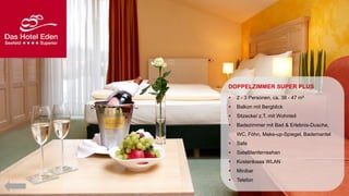 DOPPELZIMMER SUPER PLUS


2 - 3 Personen, ca. 38 - 47 m²



Balkon mit Bergblick



Sitzecke/ z.T. mit Wohnteil



Badezimmer mit Bad & Erlebnis-Dusche,
WC, Föhn, Make-up-Spiegel, Bademantel



Safe



Satellitenfernsehen



Kostenloses WLAN



Minibar



Telefon

 