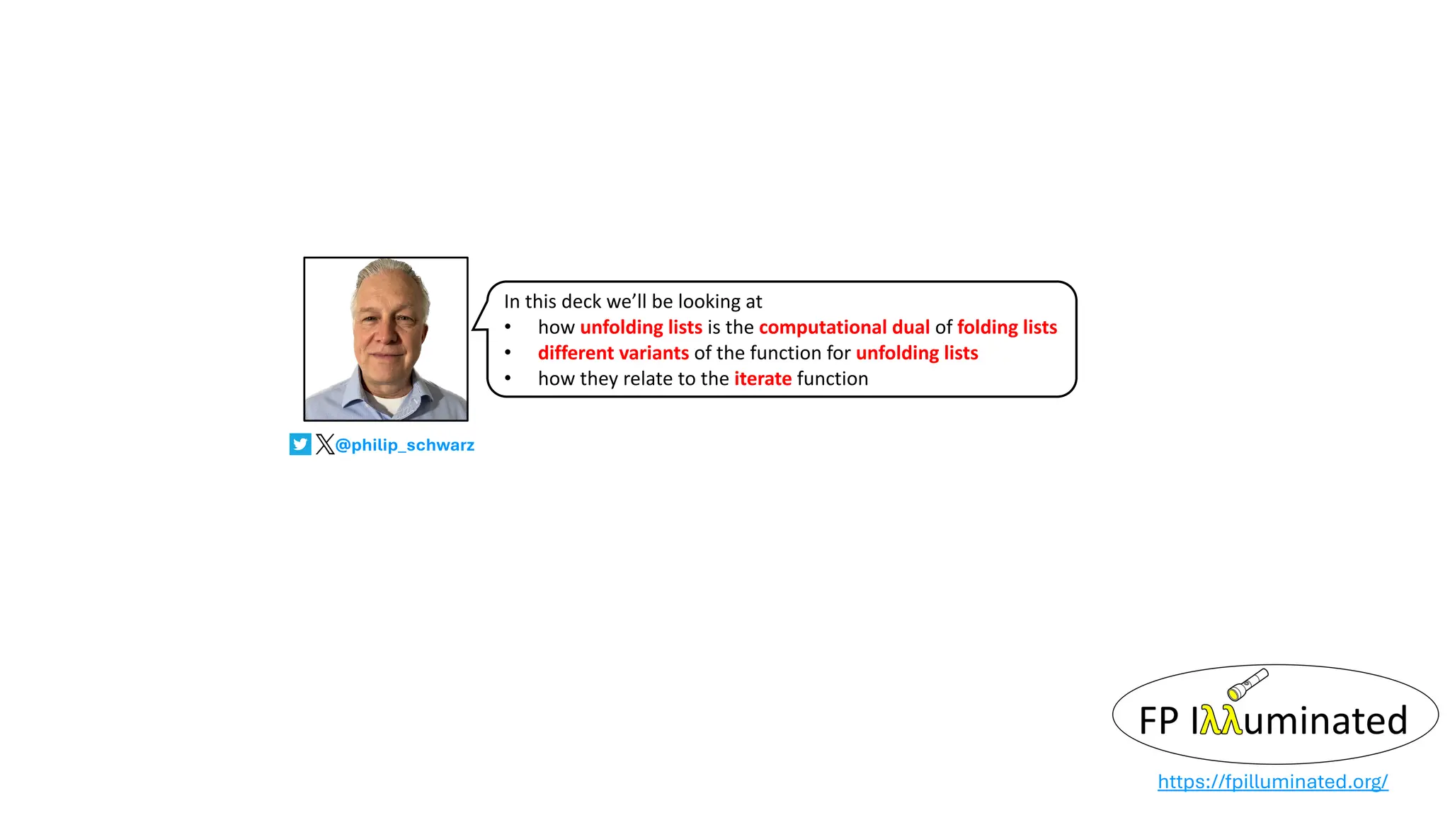 @philip_schwarz
https://fpilluminated.org/
In this deck we’ll be looking at
• how unfolding lists is the computational dual of folding lists
• different variants of the function for unfolding lists
• how they relate to the iterate function
 