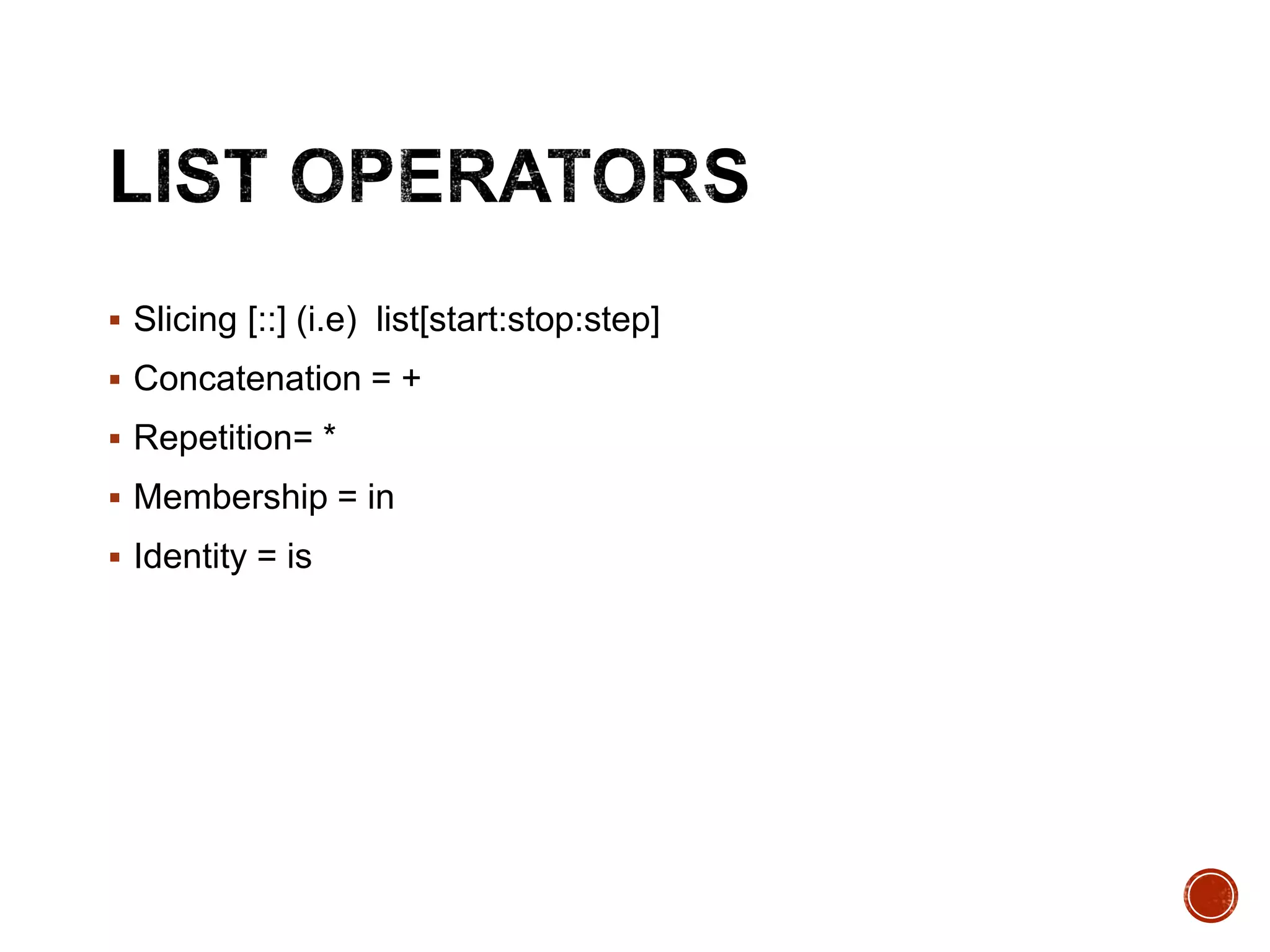  Slicing [::] (i.e) list[start:stop:step]
 Concatenation = +
 Repetition= *
 Membership = in
 Identity = is
 