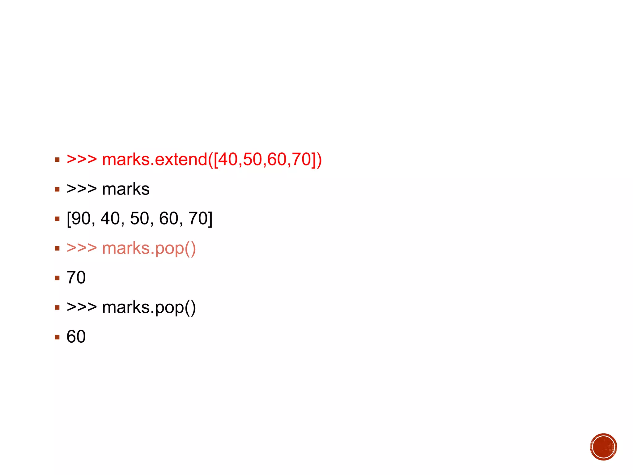  >>> marks.extend([40,50,60,70])
 >>> marks
 [90, 40, 50, 60, 70]
 >>> marks.pop()
 70
 >>> marks.pop()
 60
 
