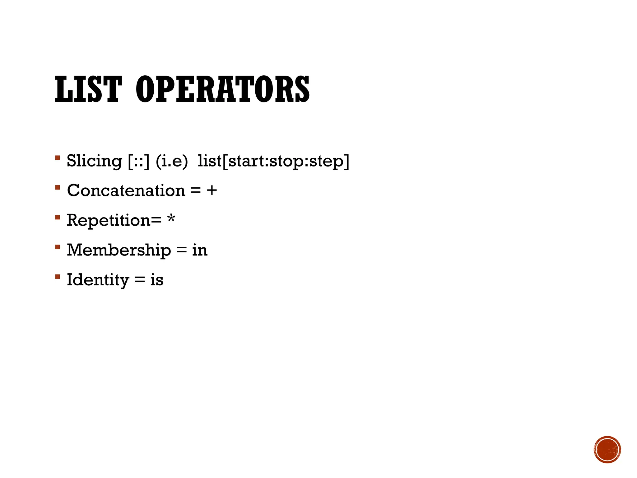 LIST OPERATORS
 Slicing [::] (i.e) list[start:stop:step]
 Concatenation = +
 Repetition= *
 Membership = in
 Identity = is
 