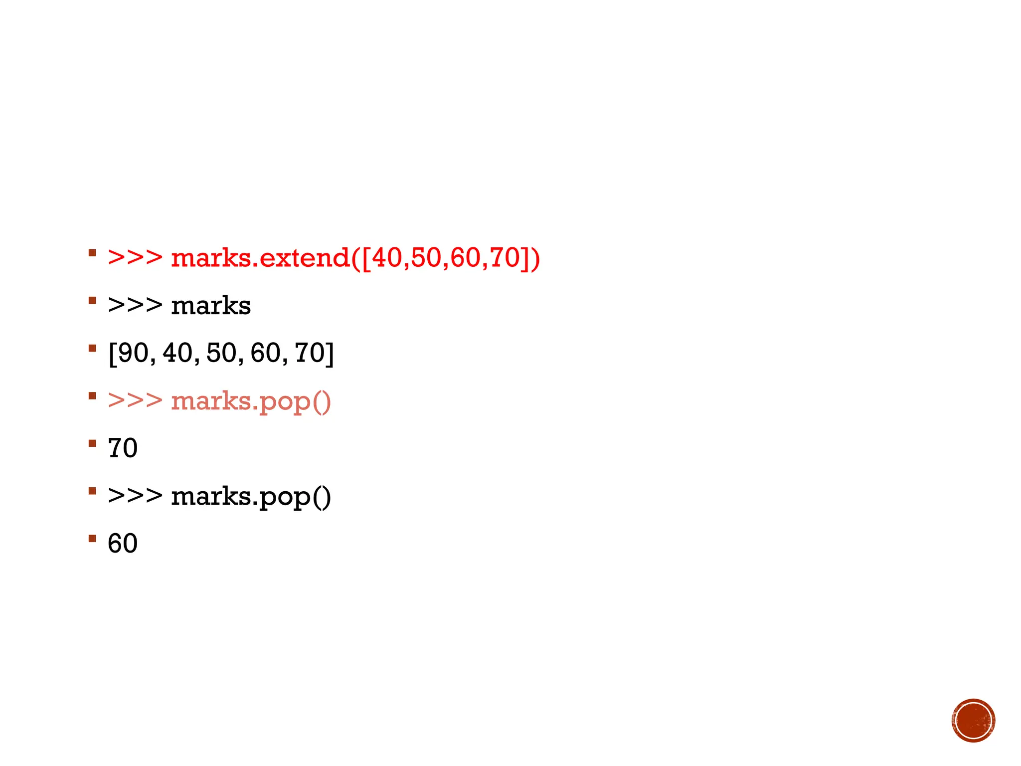  >>> marks.extend([40,50,60,70])
 >>> marks
 [90, 40, 50, 60, 70]
 >>> marks.pop()
 70
 >>> marks.pop()
 60
 