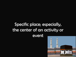 Specific place; especially, the center of an activity or event 