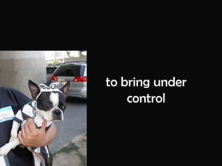 to bring under control