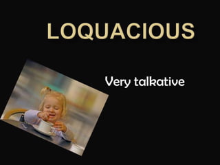 LOQUACIOUSVery talkative