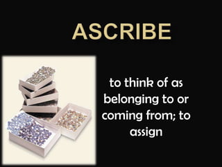 ascribeto think of as belonging to or coming from; to assign