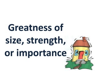 Greatness of
size, strength,
or importance
 