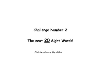 Challenge Number 2
The next 20 Sight Words!
Click to advance the slides
 