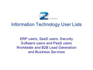 Information Technology User Lists
ERP users, SaaS users, Security
Software users and PaaS users
Worldwide and B2B Lead Generation
and Business Services
 