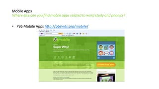 Mobile Apps
Where else can you find mobile apps related to word study and phonics?
• PBS Mobile Apps http://pbskids.org/mobile/
 
