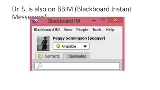 Dr. S. is also on BBIM (Blackboard Instant
Messenger)
 