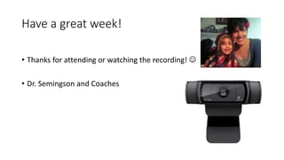Have a great week!
• Thanks for attending or watching the recording! 
• Dr. Semingson and Coaches
 