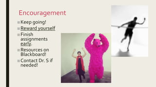 Encouragement
■Keep going!
■Reward yourself
■Finish
assignments
early.
■Resources on
Blackboard!
■Contact Dr. S if
needed!
 