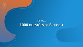 LISTA 1
1000 QUESTÕES DE BIOLOGIA
 