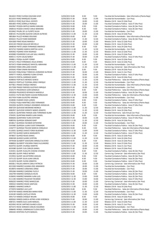 3816423   PEREZ CUENCA SOLEDAD JEIDY            12/03/2013 8.00    8.30    9.30    Facultad de Humanidades - Sala Informatica (Planta Baja)
4012253   PEREZ MARQUEZ ZULMA                   12/03/2013 9.30    10.00   11.00   Facultad de Humanidades - (1er Piso)
4039513   PEREZ RUIZ RAUL VICENTE               12/03/2013 9.30    10.00   11.00   Modulo 214 B - Aula 22 (2do Piso)
4001893   PEREZ ZORRILLA RONALD                 12/03/2013 9.30    10.00   11.00   Facultad Contaduria Publica - Aula 27 (4to Piso)
3042967   PESSOA ANTELO MARIA DARLING           12/03/2013 8.00    8.30    9.30    Facultad Contaduria Publica - Aula 26 (3er Piso)
3408316   PESSOA CHAVEZ CARLA MARIANA           12/03/2013 8.00    8.30    9.30    Facultad Contaduria Publica - Aula 26 (3er Piso)
4019462   PHURU DE LA FUENTE SILVIA             12/03/2013 9.30    10.00   11.00   Facultad de Humanidades - (1er Piso)
4085341   PILCOLORA QUICHO CARLOS ALFREDO       12/03/2013 11.00   11.30   12.30   Modulo 214 B - Aula 24 (2do Piso)
3801864   PILLCO HERBAS SOLEDAD                 12/03/2013 8.00    8.30    9.30    Facultad de Humanidades - Sala Informatica (Planta Baja)
4050221   PILLCO PUMA MARIMAR                   12/03/2013 11.00   11.30   12.30   Facultad Contaduria Publica - Aula 26 (3er Piso)
4041668   PINAS ROJAS MARIOLY                   12/03/2013 9.30    10.00   11.00   Modulo 214 B - Aula 22 (2do Piso)
4032149   PINEDO AGUILAR MICHELLE               12/03/2013 9.30    10.00   11.00   Modulo 214 B - Aula 23 (2do Piso)
3848038   PINTO LANZA FERNANDO AMERICO          12/03/2013 8.00    8.30    9.30    Modulo 214 B - Aula 24 (2do Piso)
4072752   PIZARRO GARECA MIRTHA LUCIA           12/03/2013 11.00   11.30   12.30   Facultad de Humanidades - (1er Piso)
4095902   PIZARRO VERA RODRIGO                  12/03/2013 11.00   11.30   12.30   Modulo 214 B - Aula 22 (2do Piso)
4030989   PIZARROSO CUELLAR SAUL ANDRES         12/03/2013 9.30    10.00   11.00   Modulo 214 B - Aula 23 (2do Piso)
4000111   PLATA SALAS NANCY                     12/03/2013 9.30    10.00   11.00   Facultad Contaduria Publica - Aula 27 (4to Piso)
3948811   POIQUI ALDAPI YONNY                   12/03/2013 8.00    8.30    9.30    Modulo 214 B - Aula 23 (2do Piso)
3974271   POLO FERNANDEZ JESUS DENNIS           12/03/2013 8.00    8.30    9.30    Modulo 214 B - Aula 22 (2do Piso)
4073473   POMA MARQUEZ MAYCOL ABRAHAM           12/03/2013 11.00   11.30   12.30   Facultad de Humanidades - (1er Piso)
4059504   POMA ORELLANA EDSON                   12/03/2013 11.00   11.30   12.30   Carrera Ing. Comercial - Sala informatica (3er Piso)
3935642   POMA SINANI NEHEMIAS                  12/03/2013 8.00    8.30    9.30    Modulo 214 B - Aula 24 (2do Piso)
4023245   POQUIVIQUI TOMICHA LEONARDO ALFREDO   12/03/2013 9.30    10.00   11.00   Modulo 214 B - Aula 21 (1er Piso)
3999777   PORCEL ROMERO FLORA ESTHER            12/03/2013 9.30    10.00   11.00   Facultad Contaduria Publica - Aula 27 (4to Piso)
4026574   PORTAL GARRADO MARY                   12/03/2013 9.30    10.00   11.00   Modulo 214 B - Aula 24 (2do Piso)
4048050   PORTALES MENDEZ GENESI                12/03/2013 11.00   11.30   12.30   Facultad Politecnica - Salas de Informatica (Planta Baja)
4066533   PORTILLO TEJERINA JORGE ENRIQUE       12/03/2013 11.00   11.30   12.30   Facultad de Humanidades - (1er Piso)
4077821   PRADO CHOQUE MOISES                   12/03/2013 11.00   11.30   12.30   Facultad de Humanidades - Sala Informatica (Planta Baja)
4017598   PRADO PAREDES GUSTAVO ENRIQUE         12/03/2013 9.30    10.00   11.00   Facultad de Humanidades - (1er Piso)
2520175   PRUDENCIO LEON GONZALO                12/03/2013 8.00    8.30    9.30    Facultad Politecnica - Salas de Informatica (Planta Baja)
3993958   PRUDENCIO RIFARACHI MARISELA          12/03/2013 9.30    10.00   11.00   Facultad Contaduria Publica - Aula 26 (3er Piso)
4102521   PUITA BALTAZAR CLAUDIA ROMUALDA       12/03/2013 12.30   13.00   14.00   Facultad Politecnica - Salas de Informatica (Planta Baja)
4017434   PUMA SILVESTRE VIRGINIA               12/03/2013 9.30    10.00   11.00   Facultad de Humanidades - (1er Piso)
3538585   PUMARI CHIJO LURDES                   12/03/2013 8.00    8.30    9.30    Facultad Contaduria Publica - Aula 27 (4to Piso)
1742502   PUQUI MARTINEZ JOSE FERNANDO          12/03/2013 8.00    8.30    9.30    Facultad Politecnica - Salas de Informatica (Planta Baja)
3503204   QUENTA CHOQUE JHOANNER JHOSSELIN      12/03/2013 8.00    8.30    9.30    Facultad Contaduria Publica - Aula 27 (4to Piso)
4087239   QUEVEDO MEDRANO MONICA                12/03/2013 11.00   11.30   12.30   Modulo 214 B - Aula 23 (2do Piso)
4082957   QUEVEDO SERRATE MARIO JOSSEPH         12/03/2013 11.00   11.30   12.30   Modulo 214 B - Aula 24 (2do Piso)
4100141   QUINTANA PARADA JOSE FERNANDO ALAM    12/03/2013 11.00   11.30   12.30   Facultad Veterinaria - Sala Virtual (1er Piso)
3794391   QUINTANA RAMOS JUAN DANIEL            12/03/2013 8.00    8.30    9.30    Facultad de Humanidades - Sala Informatica (Planta Baja)
4000646   QUINTEROS YUJRA ESTEFANY              12/03/2013 9.30    10.00   11.00   Facultad Contaduria Publica - Aula 27 (4to Piso)
4080556   QUIROGA DORADO GARY                   12/03/2013 11.00   11.30   12.30   Modulo 214 B - Aula 24 (2do Piso)
4018617   QUIROGA ESCOBAR KATHERINE             12/03/2013 9.30    10.00   11.00   Facultad de Humanidades - (1er Piso)
3343485   QUIROGA LUJAN YLSER FERNANDA          12/03/2013 8.00    8.30    9.30    Facultad Contaduria Publica - Aula 26 (3er Piso)
2106777   QUIROGA TOLEDO MARCIA CONSUELO        12/03/2013 8.00    8.30    9.30    Facultad Politecnica - Salas de Informatica (Planta Baja)
4110501   QUIROZ CHAVEZ YORDI BLADIMIR          12/03/2013 12.30   13.00   14.00   Facultad Contaduria Publica - Aula 27 (4to Piso)
4057793   QUIROZ GARCIA MARGARITA               12/03/2013 11.00   11.30   12.30   Facultad Contaduria Publica - Aula 27 (4to Piso)
3978657   QUIROZ ROJAS DANIEL                   12/03/2013 8.00    8.30    9.30    Modulo 214 B - Aula 22 (2do Piso)
4084548   QUIROZ SUAREZ AYRTON                  12/03/2013 11.00   11.30   12.30   Modulo 214 B - Aula 24 (2do Piso)
3979438   QUISBERT SAAVEDRA ARNOLD SILVERIO     12/03/2013 8.00    8.30    9.30    Modulo 214 B - Aula 22 (2do Piso)
4088836   QUISBERT VISCARRA PABLO ALEJANDRO     12/03/2013 11.00   11.30   12.30   Modulo 214 B - Aula 23 (2do Piso)
4024753   QUISPE CHURQUI MARTIN                 12/03/2013 9.30    10.00   11.00   Modulo 214 B - Aula 21 (1er Piso)
4033580   QUISPE CUSI CARLOS DANIEL             12/03/2013 9.30    10.00   11.00   Modulo 214 B - Aula 23 (2do Piso)
3145451   QUISPE HUALLPA CHAENA VIVIANA         12/03/2013 8.00    8.30    9.30    Facultad Contaduria Publica - Aula 26 (3er Piso)
4061895   QUISPE PABLO WENDY                    12/03/2013 11.00   11.30   12.30   Carrera Ing. Comercial - Sala informatica (3er Piso)
3319452   QUISPE SALVATIERRA CASILDA            12/03/2013 8.00    8.30    9.30    Facultad Contaduria Publica - Aula 26 (3er Piso)
3371122   QUISPE SILVA JUAN CARLOS              12/03/2013 8.00    8.30    9.30    Facultad Contaduria Publica - Aula 26 (3er Piso)
3515070   QUISPE YUCRA ERIBERTA                 12/03/2013 8.00    8.30    9.30    Facultad Contaduria Publica - Aula 27 (4to Piso)
4003811   RALDES AMAYA CARLA PATRICIA           12/03/2013 9.30    10.00   11.00   Carrera Ing. Comercial - Sala informatica (3er Piso)
4015300   RAMIREZ ALDANA JOSE ARMANDO           12/03/2013 9.30    10.00   11.00   Facultad de Humanidades - (1er Piso)
4018876   RAMIREZ CARDENAS JORGE                12/03/2013 9.30    10.00   11.00   Facultad de Humanidades - (1er Piso)
3991066   RAMIREZ CARDONA YUCELY                12/03/2013 9.30    10.00   11.00   Facultad Contaduria Publica - Aula 26 (3er Piso)
3302799   RAMIREZ GONZALES KELIN                12/03/2013 8.00    8.30    9.30    Facultad Contaduria Publica - Aula 26 (3er Piso)
4106043   RAMIREZ MAMANI JUAN LUIS              12/03/2013 12.30   13.00   14.00   Facultad Contaduria Publica - Aula 26 (3er Piso)
4111185   RAMIREZ PALACHAY RICARDO              12/03/2013 12.30   13.00   14.00   Facultad Contaduria Publica - Aula 27 (4to Piso)
4006293   RAMIREZ PEREZ MARICELBA               12/03/2013 9.30    10.00   11.00   Carrera Ing. Comercial - Sala informatica (3er Piso)
3990322   RAMIREZ ROJAS SANTUSA                 12/03/2013 9.30    10.00   11.00   Facultad Contaduria Publica - Aula 26 (3er Piso)
4080601   RAMIREZ SHIRLEY                       12/03/2013 11.00   11.30   12.30   Modulo 214 B - Aula 24 (2do Piso)
2774970   RAMIREZ ULO LUCY                      12/03/2013 8.00    8.30    9.30    Facultad Politecnica - Salas de Informatica (Planta Baja)
4070799   RAMOS ARANCIBIA MARIA RENE            12/03/2013 11.00   11.30   12.30   Facultad de Humanidades - (1er Piso)
4104185   RAMOS CASTILLO ERVIN                  12/03/2013 12.30   13.00   14.00   Facultad Contaduria Publica - Aula 26 (3er Piso)
3941714   RAMOS CHOQUE WILIAN                   12/03/2013 8.00    8.30    9.30    Modulo 214 B - Aula 24 (2do Piso)
4009363   RAMOS GARCIA ASTRID LEIRA VERONICA    12/03/2013 9.30    10.00   11.00   Carrera Ing. Comercial - Sala informatica (3er Piso)
4087251   RAMOS SILES JUAN MANUEL               12/03/2013 11.00   11.30   12.30   Modulo 214 B - Aula 23 (2do Piso)
4023943   RECHE SARTINES BLANCA JESUS           12/03/2013 9.30    10.00   11.00   Modulo 214 B - Aula 21 (1er Piso)
4073272   REESE DORADO CARLOS EDUARDO           12/03/2013 11.00   11.30   12.30   Facultad de Humanidades - (1er Piso)
3988495   RENGEL DOMINGUEZ CLOVIS ERICK         12/03/2013 9.30    10.00   11.00   Facultad Politecnica - Salas de Informatica (Planta Baja)
3996365   RENTERIA PLATA MANUEL                 12/03/2013 9.30    10.00   11.00   Facultad Contaduria Publica - Aula 26 (3er Piso)
 