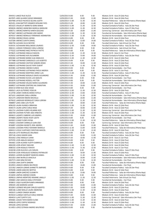 3945913   JANCO RUIZ ALICIA                    12/03/2013 8.00    8.30    9.30    Modulo 214 B - Aula 24 (2do Piso)
4027875   JARO ALVAREZ DIEGO ARMANDO           12/03/2013 9.30    10.00   11.00   Modulo 214 B - Aula 24 (2do Piso)
4047990   JATACO PACHECO SELENA JUDITH         12/03/2013 11.00   11.30   12.30   Facultad Politecnica - Salas de Informatica (Planta Baja)
4025451   JEAN BAPTISTE KRAMER HERLAND YVES    12/03/2013 9.30    10.00   11.00   Modulo 214 B - Aula 24 (2do Piso)
4053223   JIHUACUTI BARRETO DORA MARIA         12/03/2013 11.00   11.30   12.30   Facultad Contaduria Publica - Aula 26 (3er Piso)
4058226   JIMENEZ ARANCIBIA MARIELA MARLENE    12/03/2013 11.00   11.30   12.30   Facultad Contaduria Publica - Aula 27 (4to Piso)
4006711   JIMENEZ BONIFAZ KAREN SOLEDAD        12/03/2013 9.30    10.00   11.00   Carrera Ing. Comercial - Sala informatica (3er Piso)
4075667   JIMENEZ JUSTINIANO JOSE MARIO        12/03/2013 11.00   11.30   12.30   Facultad de Humanidades - Sala Informatica (Planta Baja)
4076537   JIMENEZ MORALES FERNANDO JHONNATAN   12/03/2013 11.00   11.30   12.30   Facultad de Humanidades - Sala Informatica (Planta Baja)
3972956   JIMENEZ ROJAS LISENIA                12/03/2013 8.00    8.30    9.30    Modulo 214 B - Aula 23 (2do Piso)
4107284   JIMENEZ ZURITA DANIEL                12/03/2013 12.30   13.00   14.00   Facultad Contaduria Publica - Aula 26 (3er Piso)
3982794   JUCHANI VILCA NESTOR                 12/03/2013 8.00    8.30    9.30    Facultad Veterinaria - Sala Virtual (1er Piso)
4104191   JUCHASARA MOLLINEDO LOURDES          12/03/2013 12.30   13.00   14.00   Facultad Contaduria Publica - Aula 26 (3er Piso)
3982311   JURADO FERNADEZ CARLA LORENA         12/03/2013 8.00    8.30    9.30    Facultad Veterinaria - Sala Virtual (1er Piso)
2770222   JUSTINIANO ANEZ PATRICIA YVETTE      12/03/2013 8.00    8.30    9.30    Facultad Politecnica - Salas de Informatica (Planta Baja)
4078625   JUSTINIANO ANGULO MAICOL             12/03/2013 11.00   11.30   12.30   Modulo 214 B - Aula 21 (1er Piso)
4105032   JUSTINIANO AVIS ALEJANDRA            12/03/2013 12.30   13.00   14.00   Facultad Contaduria Publica - Aula 26 (3er Piso)
4092482   JUSTINIANO BARBA ELSA ANGELICA       12/03/2013 11.00   11.30   12.30   Modulo 214 B - Aula 22 (2do Piso)
3977988   JUSTINIANO CARRIZALES LUIS ALBERTO   12/03/2013 8.00    8.30    9.30    Modulo 214 B - Aula 22 (2do Piso)
4028449   JUSTINIANO CASTEDO SANDRA ROSIO      12/03/2013 9.30    10.00   11.00   Modulo 214 B - Aula 24 (2do Piso)
4086435   JUSTINIANO GALVIZ YIERY OLBERT       12/03/2013 11.00   11.30   12.30   Modulo 214 B - Aula 23 (2do Piso)
4035981   JUSTINIANO JIMENEZ EUNICE            12/03/2013 8.00    8.30    9.30    Facultad de Humanidades - (1er Piso)
3835107   JUSTINIANO JUSTINIANO PAOLA ANDREA   12/03/2013 8.00    8.30    9.30    Modulo 214 B - Aula 21 (1er Piso)
4055469   JUSTINIANO MARTINEZ JORGE LUIS       12/03/2013 11.00   11.30   12.30   Facultad Contaduria Publica - Aula 27 (4to Piso)
4029236   JUSTINIANO NOGALES DAVID ALEJANDRO   12/03/2013 9.30    10.00   11.00   Modulo 214 B - Aula 24 (2do Piso)
3988265   JUSTINIANO OLIVIA LUIS ADOLFO        12/03/2013 8.00    8.30    9.30    Facultad de Humanidades - (1er Piso)
3816676   JUSTINIANO ROSSELL HECTOR            12/03/2013 8.00    8.30    9.30    Facultad de Humanidades - Sala Informatica (Planta Baja)
4042099   JUSTINIANO VALDEZ MARIA ALEJANDRA    12/03/2013 9.30    10.00   11.00   Modulo 214 B - Aula 22 (2do Piso)
4008027   JUSTINIANO ZENTENO AXL SEBASTIAN     12/03/2013 9.30    10.00   11.00   Carrera Ing. Comercial - Sala informatica (3er Piso)
3830110   KINN RUIZ JOSE DIEGO                 12/03/2013 8.00    8.30    9.30    Facultad de Humanidades - (1er Piso)
4082621   LACA GUTIERREZ YOSELIN               12/03/2013 11.00   11.30   12.30   Modulo 214 B - Aula 24 (2do Piso)
4114746   LAIME CHARCAS MARIA ESTELA           12/03/2013 12.30   13.00   14.00   Facultad Contaduria Publica - Aula 27 (4to Piso)
4071631   LANDIVAR CARLA LORENA                12/03/2013 11.00   11.30   12.30   Facultad de Humanidades - (1er Piso)
4021275   LANDIVAR RIBERA MICHELLE             12/03/2013 9.30    10.00   11.00   Facultad de Humanidades - Sala Informatica (Planta Baja)
4076632   LANDIVAR RODRIGUEZ CARLA LORENA      12/03/2013 11.00   11.30   12.30   Facultad de Humanidades - Sala Informatica (Planta Baja)
3988897   LARA CABA LUIS FELIPE                12/03/2013 9.30    10.00   11.00   Facultad Politecnica - Salas de Informatica (Planta Baja)
4096103   LAURA HUANCA OBRAYAN                 12/03/2013 11.00   11.30   12.30   Modulo 214 B - Aula 22 (2do Piso)
4040172   LAURA LOPEZ CARLA ROSA               12/03/2013 9.30    10.00   11.00   Modulo 214 B - Aula 22 (2do Piso)
4061731   LAVERAN FLORES HELMING ROY           12/03/2013 11.00   11.30   12.30   Carrera Ing. Comercial - Sala informatica (3er Piso)
4082704   LAVERAN PUTARE JOSE ERNESTO          12/03/2013 11.00   11.30   12.30   Modulo 214 B - Aula 24 (2do Piso)
4004615   LAZARTE CABRERO LUIS ANDRES          12/03/2013 9.30    10.00   11.00   Carrera Ing. Comercial - Sala informatica (3er Piso)
3978083   LAZARTE ROJAS HEIDY LIZETH           12/03/2013 8.00    8.30    9.30    Facultad de Humanidades - (1er Piso)
4045815   LEANO FLORES REINA                   12/03/2013 11.00   11.30   12.30   Facultad Politecnica - Salas de Informatica (Planta Baja)
3782821   LEDEZMA CARBALLO JUAN JOSE           12/03/2013 8.00    8.30    9.30    Carrera Ing. Comercial - Sala informatica (3er Piso)
4036897   LEDEZMA NEGRETE JOSE ANDRES          12/03/2013 9.30    10.00   11.00   Modulo 214 B - Aula 22 (2do Piso)
4102001   LEDEZMA PEREZ YOHANNY MARIELA        12/03/2013 12.30   13.00   14.00   Facultad Politecnica - Salas de Informatica (Planta Baja)
4084413   LEIGUE HURTADO CHRISTIAN MAICOL      12/03/2013 11.00   11.30   12.30   Modulo 214 B - Aula 24 (2do Piso)
2962536   LEITE RODRIGUEZ ORLANDO              12/03/2013 8.00    8.30    9.30    Facultad Contaduria Publica - Aula 26 (3er Piso)
3997146   LEMUS MARIN SARA                     12/03/2013 9.30    10.00   11.00   Facultad Contaduria Publica - Aula 26 (3er Piso)
4024262   LENIZ ANAGUA JUANA                   12/03/2013 9.30    10.00   11.00   Modulo 214 B - Aula 21 (1er Piso)
3979705   LEON ABALOS MAGALY                   12/03/2013 8.00    8.30    9.30    Modulo 214 B - Aula 22 (2do Piso)
3964661   LEON ALDANA YUDITH GABRIELA          12/03/2013 8.00    8.30    9.30    Modulo 214 B - Aula 23 (2do Piso)
4081030   LEON APAZA YAKELINE                  12/03/2013 11.00   11.30   12.30   Modulo 214 B - Aula 24 (2do Piso)
4080332   LEON ROSALES YENIFER                 12/03/2013 11.00   11.30   12.30   Modulo 214 B - Aula 21 (1er Piso)
3430238   LEON RUILOVA LUIS CARLOS             12/03/2013 8.00    8.30    9.30    Facultad Contaduria Publica - Aula 27 (4to Piso)
4035544   LEON VERDUGUEZ GONZALO REYNALDO      12/03/2013 9.30    10.00   11.00   Modulo 214 B - Aula 23 (2do Piso)
4058501   LIJERON QUISBERT MARCOS DANIEL       12/03/2013 11.00   11.30   12.30   Facultad Contaduria Publica - Aula 27 (4to Piso)
4022263   LIMA MURILLO GRACIELA                12/03/2013 9.30    10.00   11.00   Facultad de Humanidades - Sala Informatica (Planta Baja)
4067573   LIMA NINA RICHAR                     12/03/2013 11.00   11.30   12.30   Facultad de Humanidades - (1er Piso)
2233926   LIMA ZURITA SANDRA                   12/03/2013 8.00    8.30    9.30    Facultad Politecnica - Salas de Informatica (Planta Baja)
4010923   LIMACHI ARMAS WILFREDO               12/03/2013 9.30    10.00   11.00   Facultad de Humanidades - (1er Piso)
3215362   LIMACHI LOMAR JEANNETTE AMPARO       12/03/2013 8.00    8.30    9.30    Facultad Contaduria Publica - Aula 26 (3er Piso)
3978396   LIMON SANCHEZ BERTHA                 12/03/2013 8.00    8.30    9.30    Modulo 214 B - Aula 22 (2do Piso)
4100885   LIMON SANCHEZ ELIZABETH              12/03/2013 12.30   13.00   14.00   Facultad Politecnica - Salas de Informatica (Planta Baja)
2516044   LIMPIAS JIMENEZ EDSON                12/03/2013 8.00    8.30    9.30    Facultad Politecnica - Salas de Informatica (Planta Baja)
4099633   LIMPIAS MONTERO ARIANNE JANELLY      12/03/2013 11.00   11.30   12.30   Facultad Veterinaria - Sala Virtual (1er Piso)
3990865   LINO SARAVIA KARLA STEPHANY          12/03/2013 8.00    8.30    9.30    Facultad de Humanidades - (1er Piso)
3938631   LIQUE ALARCON RUBEN ARMANDO          12/03/2013 8.00    8.30    9.30    Modulo 214 B - Aula 24 (2do Piso)
3990345   LIRA BARRERO JAVIER                  12/03/2013 9.30    10.00   11.00   Facultad Contaduria Publica - Aula 26 (3er Piso)
4032853   LIZONDO MELGAR CARLOS ALBERTO        12/03/2013 9.30    10.00   11.00   Modulo 214 B - Aula 23 (2do Piso)
4085186   LLANO MOLLO LAURA ANDREINA           12/03/2013 11.00   11.30   12.30   Modulo 214 B - Aula 24 (2do Piso)
3402615   LLANOS CANAZA WILBER                 12/03/2013 8.00    8.30    9.30    Facultad Contaduria Publica - Aula 26 (3er Piso)
4035610   LLANQUI CASTILLO CARLA XIMENA        12/03/2013 9.30    10.00   11.00   Modulo 214 B - Aula 23 (2do Piso)
4064014   LLAVE ZURITA ELIEL                   12/03/2013 11.00   11.30   12.30   Carrera Ing. Comercial - Sala informatica (3er Piso)
4094081   LOAIZA TAPIA MARIA ELENA             12/03/2013 11.00   11.30   12.30   Modulo 214 B - Aula 22 (2do Piso)
4090678   LOPEZ CORTEZ RODRIGO                 12/03/2013 11.00   11.30   12.30   Modulo 214 B - Aula 23 (2do Piso)
3991646   LOPEZ DAYANA                         12/03/2013 9.30    10.00   11.00   Facultad Contaduria Publica - Aula 26 (3er Piso)
4114953   LOPEZ ESTRADA ANDRES WILFREDO        12/03/2013 8.00    8.30    9.30    Facultad de Humanidades - (1er Piso)
 