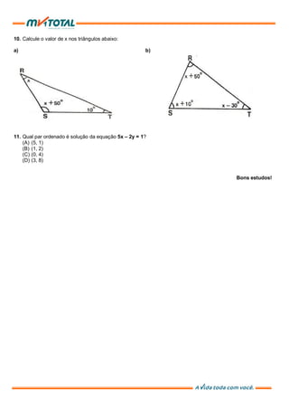 10. Calcule o valor de x nos triângulos abaixo:
a) b)
11. Qual par ordenado é solução da equação 5x – 2y = 1?
(A) (5, 1)
(B) (1, 2)
(C) (0, 4)
(D) (3, 8)
Bons estudos!
 