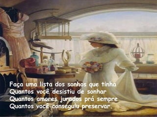 Faça uma lista dos sonhos que tinha  Quantos você desistiu de sonhar Quantos amores jurados prá sempre Quantos você conseguiu preservar. 