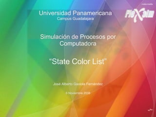 Universidad Panamericana Campus Guadalajara Simulación de Procesos por Computadora “ State Color List” José Alberto Gaxiola Fernández 6 Noviembre 2008 