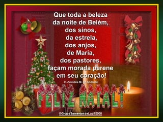 Que toda a beleza  da noite de Belém,  dos sinos,  da estrela, dos anjos,  de Maria,  dos pastores,  façam morada perene  em seu coração! Ir. Zuleides M. de Andrade   