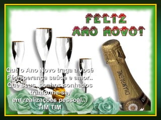®GrupoSementesdeLuz®2008 Que o Ano Novo traga a você Fé,esperança saúde e amor.. Que seus  sonhos sonhados tranforme-se, em realizações pessoal... TIM TIM 