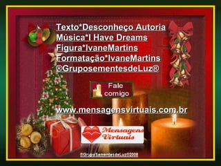 Texto*Desconheço Autoria Música*I Have Dreams Figura*IvaneMartins Formatação*IvaneMartins ®GruposementesdeLuz® www.mensagensvirtuais.com.br 