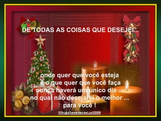 DE TODAS AS COISAS QUE DESEJEI... onde quer que você esteja  e o que quer que você faça nunca haverá um único dia ...  no qual não desejarei o melhor ...  para você !  