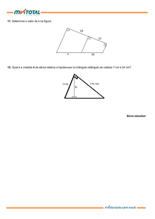 11. Determine o valor de k na figura:
12. Qual é a medida h da altura relativa a hipotenusa no triângulo retângulo de catetos 7 cm e 24 cm?
Bons estudos!
 