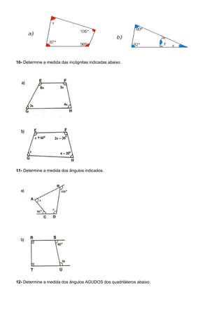 10- Determine a medida das incógnitas indicadas abaixo.
11- Determine a medida dos ângulos indicados.
12- Determine a medida dos ângulos AGUDOS dos quadriláteros abaixo.
 