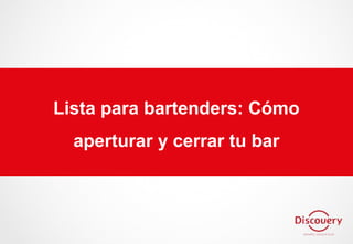 Lista para bartenders: Cómo
aperturar y cerrar tu bar
 