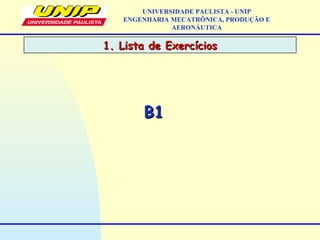 UNIVERSIDADE PAULISTA - UNIP
ENGENHARIA MECATRÔNICA, PRODUÇÃO E
AERONÁUTICA
B1B1
1. Lista de Exercícios1. Lista de Exercícios
 