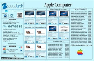 imac                                                  MacBook Pro - Air                                                               ACCESORIOS
                       Años con usted...
                                                                                                                                                                                                                                          MD592E/A 45W MAGSAFE 2 POWER ADAPTER             $ 170.000
 Siganos en:
                                                                                                                                                                                                                                          MD506E/A 85W MAGSAFE 2 POWER ADAPTER             $ 180.000
                                                                                                                                                                                                                                          MC461E/A 60W MAGSAFE POWER ADAPTER FOR MACBOOK   $ 950.000
                                                                                                                                                             MacBook Pro                           MacBook Pro
                                                                                                                                                                                                                                          MC500LL/A APPLE BATTERY CHARGER                  $ 70.000
      specialtech          specialtechcol                                       imac 21,5" MD093          $2.800.000   imac 21,5" MD094         $3.400.000                            $3.300.000                            $3.900.000
                                                                                Intel Core i5 quad core de 2.7 GHz     Intel Core i5 quad core de 2.9 GHz
                                                                                                                                                             13,3" MD102
                                                                                                                                                             Intel Core i7 Dual core de 2.9 GHz
                                                                                                                                                                                                   15" MD103                              MC748E/A APPLE COMPOSITE AV CABLE                $ 90.000
                                                                                                                                                                                                   Intel Core i7 quad core de 2.3 GHz
                                                                                (Turbo Boost de hasta 3.2 GHz) con
                                                                                6 MB de caché L3
                                                                                                                       (Turbo Boost de hasta 3.6 GHz) con
                                                                                                                       6 MB de caché L3
                                                                                                                                                             (Turbo Boost de hasta 3.6 GHz) con
                                                                                                                                                             4 MB de caché L3
                                                                                                                                                                                                   (Turbo Boost de hasta 3.3 GHz) con
                                                                                                                                                                                                   6 MB de caché L3
                                                                                                                                                                                                                                          MC838BE/B HDMI TO HDMI CABLE 1.2M                $ 50.000
    Horario de Atención
                                                                                8GB DDR3 RAM
                                                                                1 Tb HDD
                                                                                                                       8GB DDR3 RAM
                                                                                                                       1 Tb HDD
                                                                                                                                                             8GB DDR3 RAM
                                                                                                                                                             750 GB HDD
                                                                                                                                                                                                   4GB DDR3 RAM
                                                                                                                                                                                                   500 GB HDD
                                                                                                                                                                                                                                          MC380AM/A MAGIC TRACKPAD                         $ 140.000
                                                                                Procesador gráfico NVIDIA GeForce      Procesador gráfico NVIDIA GeForce     Intel Graphics HD 4000

                                                                                                                                                                                                                                                                                           $ 110.000
                                                                                                                                                                                                   Nvidia GT650M 512MB GDDR5
    Lunes a Viernes de 8:00am a 7:00pm.                                         GT 640M 512 MB de memoria GDDR5        GT 650M 512 MB de memoria GDDR5       OS X Mountain Lion                    OS X Mountain Lion                     MB112BE/B APPLE MOUSE USB
    Sábados de 9:00am a 7:00pm.                                                                                                                                                                                                           MC704BE/A USB ETHERNET ADAPTER                   $ 65.000
                                                                                                                                                                                                                                          MD564BE/A USB SUPERDRIVE-BES                     $ 170.000
   PBX:
                      6478818                                                   Macbook Pro Pantalla Retina
                                                                                                                                                                                                                                          MD098ZM/A DIGITAL AV ADAPTER
                                                                                                                                                                                                                                          MD827ZM/A EARPODS WITH REMOTE & MIC
                                                                                                                                                                                                                                                                                           $ 80.000
                                                                                                                                                                                                                                                                                           $ 60.000
  Centro Comercial Gratamira                                                                                                                                                                                                              MD971ZM/A IPOD TOUCH LOOP                        $ 25.000
  Cra 33 No. 48 - 109                                                                                                                                                                                                                     MD823ZM/A LIGHTNING TO 30-PIN ADAPTER            $ 60.000
                                                                                                                                                             Macbook Pro                           Macbook Pro
                                                                                                                                                                                                                            $4.400.000
  Gerencia General Local 310 Ext. 105                                                                                                                        15" MD104                $4.600.000   13.3" MD213                            MD822ZM/A LIGHTNING TO SD CARD CAMERA READER     $ 60.000
                                                                                                                                                             Intel Core i7 Quad core de 2.6 GHz    Intel Core i5 dual core de 2.5 GHz

  Gerencia Administrativas Local 310A Ext. 101                                                                                                               (Turbo Boost de hasta 3.6 GHz) con
                                                                                                                                                             6 MB de caché L3
                                                                                                                                                                                                   (Turbo Boost de hasta 3.1 GHz) con
                                                                                                                                                                                                   3 MB de caché L3
                                                                                                                                                                                                                                          MD818ZM/A LIGHTNING TO USB CABLE                 $ 45.000
  Octagon Local 202 Ext. 107                                                    Macbook Pro
                                                                                                         $3.650.000
                                                                                                                       Macbook Pro
                                                                                                                                                $4.400.000
                                                                                                                                                             8GB DDR3 RAM
                                                                                                                                                             750 GB HDD
                                                                                                                                                                                                   8GB DDR3 RAM
                                                                                                                                                                                                   256 GB SSD                             MD821ZM/A LIGHTNING TO USB CAMERA ADAPTER        $ 60.000
                                                                                13.3" MD212                            13.3" MD213                           Nvidia GT650M 512MB GDDR5             Intel Hd Graphics 4000
  Tienda APPLE Local 224 Ext. 104                                               Intel Core i5 dual core de 2.5 GHz     Intel Core i5 dual core de 2.5 GHz
                                                                                                                                                             OS X Mountain Lion                    OS X Mountain Lion
                                                                                                                                                                                                                                          MD825ZM/A LIGHTNING TO VGA ADAPTER               $ 100.000
                                                                                (Turbo Boost de hasta 3.1 GHz) con     (Turbo Boost de hasta 3.1 GHz) con
  Tienda POS Local 227 Ext. 106                                                 3 MB de caché L3
                                                                                8GB DDR3 RAM
                                                                                                                       3 MB de caché L3
                                                                                                                       8GB DDR3 RAM
                                                                                                                                                                                                                                          MB570BE/B MINI DISPLAY PORT TO DVI ADAPTER       $ 70.000
  Servicio Tecnico Ext. 103                                                     128 GB SSD
                                                                                Intel HD Graphics 4000
                                                                                                                       256 GB SSD
                                                                                                                       Intel Hd Graphics 4000                                                                                             MB572BE/B MINI DISPLAY PORT TO VGA ADAPTER       $ 70.000
  Bodega Ext. 108                                                               OS X Mountain Lion                     OS X Mountain Lion

                                                                                                                                                                                  iPAD-iPOD                                               MD463BE/B THUNDERBOLT GIGABIT ETHERNET ADAPTER   $ 70.000
                       Bucaramanga Colombia
                                                                                                                                                                                                                                          MD032AM/A TIME CAPSULE 2TB (4TH GENERATION)      $ 660.000
                                                                                                                                                             IPAD MINI MD528E/A 16GB WIFI-- 003030                          $ 750.000
                                                                                                                                                             IPAD MINI MD531E/A 16GB WIFI-- 003056                          $ 750.000     PRECIOS ANTES DE IVA
                                                                                                                                                             IPAD MINI MD532E/A 32GB WIFI-- 003055                          $ 950.000
                                                                                                                                                             IPAD MINI MD536E/A 64GB 3G-- 000000                            $ 1.300.000
                Efectivo, Tarjetas Débito y Crédito
                    Transferencia Bancaria
                                                                                                                                                             IPOD TOUCH 8GB MC540E/A -- 000697                              $ 470.000
                                                                                Macbook Pro                            Macbook Pro
                    Cheques Posfechados,                                        15" MC975                $4.600.000    15" MC976                $6.000.000   IPOD TOUCH 16GB MC544E/A -- 000464                             $ 700.000
                       Crédito personal                                         Intel Core i7 Quad core de 2.3 GHz
                                                                                (Turbo Boost de hasta 3.3 GHz) con
                                                                                                                       Intel Core i5 dual core de 2.6 GHz
                                                                                                                       (Turbo Boost de hasta 3.6 GHz) con
                                                                                                                                                             IPOD TOUCH 32GB MC547E/A -- 001107                             $ 900.000
(*) Garantía de 12 meses (**) Garantía de 24 meses (***) Garantía de 36 meses
                                                                                6 MB de caché L3
                                                                                8GB DDR3 RAM
                                                                                                                       6 MB de caché L3
                                                                                                                       8GB DDR3 RAM
                                                                                                                                                             IPOD CLASSIC 160GB MC297ZY/A -- 001165                         $ 570.000
                                                                                256 GB SSD
                                                                                Nvidia Geforce GT650M 1GB GDDR5
                                                                                                                       512 GB SSD
                                                                                                                       Nvidia Geforce GT650M 1GB GDDR5
                                                                                                                                                             IPOD NANO 8GB MC689ZY/A -- 000965                              $ 340.000
                                                                                OS X Mountain Lion                     OS X Mountain Lion
                                                                                                                                                             IPOD NANO 16GB MC526ZY/A -- 000842                             $ 380.000
                                                                                                                                                             IPOD SHUFFLE 2GB MC751E/A -- 001028                            $ 140.000
 