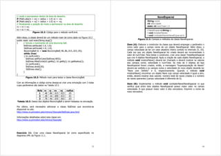 13
// modo a permanecer dentro da área de desenho.
if (Math.abs(rx + vx) + radius > 1.0) vx = -vx;
if (Math.abs(ry + vy) + radius > 1.0) vy = -vy;
// Atualizando a posição de modo a permanecer na área de desenho.
rx = rx + vx;
ry = ry + vy;
Figura 10.2: Código para o método verifLimit.
Além disso, a classe deverá ter um método main tal como dado na Figura 10.3
public static void main(String args[])
{ // Simula o movimento de uma bouncing ball.
StdDraw.setXscale(-1.0, 1.0);
StdDraw.setYscale(-1.0, 1.0);
BouncingBall b1 = new BouncingBall(.48,.86,.015,.023,.05);
while (true)
{ b1.verifLimit();
StdDraw.setPenColor(StdDraw.RED);
StdDraw.filledCircle(b1.getRx(), b1.getRy(), b1.getRadius());
b1.verifLimit();
StdDraw.show(20);
StdDraw.clear();
}
}
Figura 10.3: Método main para testar a classe BouncingBall.
Com as informações e código acima deseja-se criar uma simulação com 3 bolas
cujos parâmetros são dados na Tabela 10.3.
Bola rx ry vx vy radius
1 .48 .86 .015 .023 .05
2 .28 .16 .005 .013 .01
3 .78 .46 .035 .063 .03
Tabela 10.3: Dados dos objetos BouncingBall a serem testados na simulação.
Por último, será necessário adicionar a classe StdDraw que encontra-se
disponível no site:
http://www.cs.princeton.edu/introcs/35purple/StdDraw.java.html
Informações detalhadas sobre esta classe em:
http://www.cs.princeton.edu/introcs/35purple/
Exercício 11: Criar uma classe NaveEspacial tal como especificado no
diagrama UML da Figura 11.1.
14
Figura 11.1: Campos e métodos da classe NaveEspacial.
Item (A): Elaborar o construtor da classe que deverá empregar o parâmetro n
como valor para o campo nome de um objeto NaveEspacial. Além disso, o
campo velocidade de ter um valor aleatório inteiro contido no intervalo [5, 10].
Cada vez que um objeto NaveEspacial for criado deverá ser incrementado o
valor de numTotal. Para testar o construtor, criar uma classe TestaNaveEspacial
que cria 4 objetos NaveEspacial. Após a criação de cada objeto NaveEspacial, o
método void mostrarNave() deverá ser chamado e deverá mostrar os valores
dos campos nome, velocidade e numTotal. Se mais de 3 objetos do tipo
NaveEspacial forem criados, então, a mensagem “Superpopulação de Naves”
deverá ser exibida e os campos nome e velocidade do novo objeto deverão ter
“Nave com Defeito” e 0, respectivamente. Quando o método void
mostrarNave() encontrar um objeto Nave cujo campo velocidade é igual a zero,
então, deverá mostrar dois valores: número total de naves criadas e o número
de naves operantes (campo velocidade é diferente de 0).
Item (B): Implementar o método void combaterNave(NaveEspacial n) que
verifica qual entre dois objetos NaveEspacial possui maior valor no campo
velocidade. A que possuir maior valor é dita vencedora. Imprimir o nome da
nave vencedora.
 