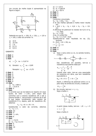 Um circuito de malha dupla é apresentado na
figura a seguir.
Sabendo-se que R1 = 10, R2 = 15, 1 = 12V e
2 = 10V, o valor da corrente i é:
a) 10 A
b) 10 mA
c) 1 A
d) 0,7 A
e) 0,4 A
GABARITO:
1) Gab: C
2) Gab: B
3) Gab:
a) A
3
2
i  ou i  0,67 A
b) Gerador:
9
8
G  ou  0,89
Receptor:
4
3
R  ou  0,75
4) Gab: E
5) Gab: A
6) Gab: D
7) Gab: 25
8) Gab: E
9) Gab: A
10) Gab:
a) RL = 484 
b)  0,32 A.
11) Gab: E
12) Gab:
A corrente que sai da bateria se reparte em duas
iguais, de valor )R3/(i  , pois segue dois
caminhos com a mesma resistência 3R e sob a
mesma tensão ε . Percorrendo o caminho de A até
B que passa, inicialmente, pelo resistor de
resistência R e, depois, pelo de resistência 2R,
obtemos
RiiR2)1(RVV BA  .
Substituindo o valor da corrente, obtemos
3/VV BA  .
13) Gab: 03
14) Gab: D
15) Gab: %80
16) Gab: A
17) Gab:
a) i = 5,0 A
b) VA − VB=11,5 V
18) Gab: E
19) Gab: C
20) Gab: 19
21) Gab:
a) I = 2,0 A
b) P2 = 0,80 W
c) VM = 8,0 V
22) Gab: E
23) Gab: E
24) Gab: C
25) Gab:
Conforme o enunciado,
VA – VB = 2(VB – VC). (1)
A lei das malhas aplicada à malha maior resulta
em
E = 8,0i + VA – VB + 4,0i = VA – VB + 12i.
(2)
A diferença de potencial no resistor de 4,0  é VB
– VC, logo,
VB – VC = 4,0i. (3)
A eq. (1) então fica
VA – VB = 2 x 4,0i = 8,0i.
Substituindo-se esse resultado na eq. (2),
teremos
E = 8,0i + 12i = 20i, ou
i = A8,1
20
36
20
E

26) Gab: B
27) Gab: A
28) Gab:
a) Seja o ramo entre a e b, no sentido horário,
a seguir.
Das resistências em paralelo, tem-se a
resistência equivalente dada por
2
R
R2
R
R
1
R
1
1
R
2
eq 


Usando esse valor, tem-se uma associação
de resistores em série, que tem resistência
equivalente a
Req = R + R +
2
R
+ R =
2
7
R
Assim, a diferença de potencial entre a e b,
pelo ramo da direita do circuito, é dada por
iR
2
7
Vab 
b) Do circuito, tem-se i = i1 + i2.
Seja a malha 1:
A partir dessa malha, tem-se – i1R – 2 = 0
 i1 =
R
2
Seja a malha 2:
 