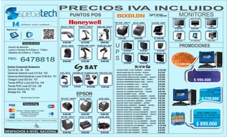 PRECIOS IVA INCLUIDO
                                                                                              PUNTOS POS                                                                                                                                                                                MONITORES
                                                                                                                                                                                                                                                                            SAMSUNG 18.5" LED– 000591    LG 18.5" LED – 002571    SAMSUNG 22" LED– 002682



                                                                                                                                                                              SRP 350P – 000371           SRP 270 – 000559                    ALL IN ONE – 002935
                       Años con usted...
                                                                                 Mk5145– 000214             Mk9520 – 000218                   XENON 1900 – 0014910
                                                                                                                                                                                                                                                                                 $ 230.000                 $ 230.000                     $ 370.000
 Siganos en:                                                                                                                                                                                                                                                                    SAT POS 8" – 002945     ELO TOUCH 15" – 002467       LG 3D LED 23" – 002108

                                                                                                                                                CEDULAS



      specialtech          specialtechcol                                                                                                                                        $ 530.000                     $ 400.000                         $ 1.640.000
                                                                                                                                                                                     FORZA 500VA– 002894          NICOMAR 750VA – 002946           CDP 900VA– 002567             $ 220.000                $ 1.250.000                  $ 650.000
                                                                                    $ 200.000                    $ 310.000                           $ 800.000

    Horario de Atención
                                                                                  Mk7120 – 000839         VOYAGER 1200G – 001906              VOYAGER 1250G – 001907
                                                                                                                                                                              U                                                                                                          PROMOCIONES
    Lunes a Viernes de 8:00am a 7:00pm.
    Sábados de 9:00am a 7:00pm.                                                                                                                                               P          $ 100.000
                                                                                                                                                                                     NICOMAR 1000VA – 002945
                                                                                                                                                                                                                       $ 140.000
                                                                                                                                                                                                                   CDP 1KVA ONLINE – 002130
                                                                                                                                                                                                                                                       $ 170.000
                                                                                                                                                                                                                                                 CDP 2KVA ONLINE – 002131               INTEL
                                                                                                                                                                                                                                                                                     CORE I7 3770


                                                                                                                                                                              S
                                                                                                                                                                                                                                                                               RAM 8GB DD 1000GB-DVD


                      6478818
                                                                                                                                                                                                                                                                                WEBCAM-ESTABILIZADOR
   PBX:                                                                                                                                                                                                                                                                       TARJETA DE VIDEO 1GB DDR3
                                                                                                                                                                                                                                                                                         NVIDIA
                                                                                    $ 600.000                    $ 350.000                           $ 300.000                                                                                                                       MONITOR 22"
                                                                                                                                                                                         $ 220.000                     $ 650.000                     $ 1.250.000
                                                                                                                                                                                                                                                                                 $ 1.540.000
  Centro Comercial Gratamira
  Cra 33 No. 48 - 109                                                                                                                                                           ACCESS POINT 3 ANT 300MBPS -- 002968                                     $ 150.000
  Gerencia General Local 310 Ext. 105                                           Ld100 – 002735   CAJON MONEDERO – 001851 IMP. ETIQUETAS 0412– 000853 SYMBOL DS9208 – 003019     ADAPTADOR RED PCI L8139D-- 002976                                        $ 25.000                                              INTEL CORE I5 2320
                                                                                                                                                                                ADAPTADOR RED PCI TEL9901G -- 002977                                     $ 30.000                                           RAM 4GB DD 1000GB-DVD
  Gerencia Administrativas Local 310A Ext. 101                                                                                                                                  ADAPTADOR MINI W311MI 150MBPS -- 002970                                  $ 30.000                                       WEBCAM-ESTABILIZADOR MONITOR 19"
  Octagon Local 202 Ext. 107                                                                                                                                                    ANTENA OMNIDIRECCIONAL 7DBI -- 002987
                                                                                                                                                                                ANTENA OMNIDIRECCIONAL 9DBI -- 002978
                                                                                                                                                                                                                                                         $ 23.000
                                                                                                                                                                                                                                                         $ 25.000
                                                                                                                                                                                                                                                                                                                $ 990.000
  Tienda APPLE Local 224 Ext. 104                                                                                                                                               ROUTER 3G 300MBPS 2ANT -- 002961                                         $ 85.000
  Tienda POS Local 227 Ext. 106                                                   $ 200.000         $ 140.000              $ 570.000                  $ 580.000                 ROUTER 3G 150MBPS 1ANT -- 002960                                         $ 75.000
  Servicio Tecnico Ext. 103                                                                                                                                                     ROUTER 3G 150MBPS BOLSILLO -- 002962                                     $ 60.000
                                                                                                                                                                                                                                                                                                                                   INTEL PENTIUM
  Bodega Ext. 108                                                                                                                                                               ROUTER   3G 150MBPS PORTABLE -- 002988                                   $ 90.000                                                           DUAL CORE G620
                                                                                                                                                                                ROUTER   300MBPS 3ANT -- 002964                                          $ 140.000                                                          RAM 6GB-DD 1000GB-DVD
                                                                                                                                                                                ROUTER   N3 INALAMBRICO 150MBPS -- 002981                                $ 40.000                                                           WEBCAM-MONITOR 19"
                       Bucaramanga Colombia
                                                                                 TM-U220 – 000202             TM-T20 – 002927                     TM-T81 – 002545               ROUTER   N30 INALAMBRICO 300MBPS -- 002979
                                                                                                                                                                                ROUTER 3G PORTABLE 300MBPS -- 002963
                                                                                                                                                                                                                                                         $ 55.000
                                                                                                                                                                                                                                                         $ 80.000
                                                                                                                                                                                                                                                                                                                                 $ 770.000
                                                                                                                                                                                ROUTER 2ANT FIJAS 300MBPS -- 002965                                      $ 60.000
                                                                                                                                                                                ROUTER 2ANT DESMONT. 300MBPS -- 002966                                   $ 70.000
                                                                                                                                                                                ROUTER DESMONT. 150MBPS -- 002980                                        $ 50.000
                                                                                                                                                                                ROUTER 1ANT 5DBI 150MBPS -- 002967                                       $ 45.000
                Efectivo, Tarjetas Débito y Crédito
                    Transferencia Bancaria                                                                                                                                      SWITCH 5PUERTOS 10/100/1000MBPS -- 002974                                $ 50.000                                                 INTEL CORE I3 2120
                    Cheques Posfechados,                                            $ 440.000                    $ 420.000                           $ 480.000                  SWITCH 8PUERTOS 10/100/1000MBPS -- 002975                                $ 60.000
                       Crédito personal                                                                                                                                                                                                                                                                         RAM 4GB DD 1000GB-DVD
                                                                                 TM-T88 – 000417             LX-300 + II – 001906               L 355 WIFI – 001907             SWITCH 5PUERTOS 10/100MBPS -- 002971                                     $ 25.000
                                                                                                                                                                                                                                                                                                                WEBCAM-ESTABILIZADOR
                                                                                                                                                                                SWITCH 8PUERTOS 10/100MBPS -- 002972                                     $ 30.000
(*) Garantía de 12 meses (**) Garantía de 24 meses (***) Garantía de 36 meses
                                                                                                                                                                                SWITCH 16PUERTOS S16 10/100MBPS -- 002989                                $ 55.000                                                    MONITOR 19"
                                                                                                                                                                                SWITCH 16PUERTOS T16 10/100MBPS -- 002990
                                                                                                                                                                                SWITCH 24PUERTOS 10/100MBPS -- 002973
                                                                                                                                                                                                                                                         $ 85.000
                                                                                                                                                                                                                                                         $ 120.000                                                   $ 890.000
                                                                                                                                                                                TARJETA RED PCI 150MBPS -- 002986                                        $ 30.000
                                                                                                                                                                                TARJETA RED USB 300MBPS -- 002983                                        $ 40.000
                                                                                    $ 550.000                    $ 480.000                           $ 440.000                  TARJETA RED USB 150MBPS -- 002984                                        $ 20.000
 
