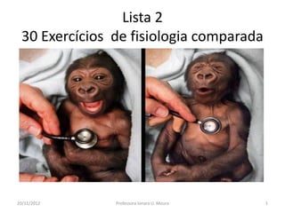 Lista 2
 30 Exercícios de fisiologia comparada




20/11/2012     Professora Ionara U. Moura   1
 
