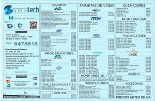BOARDS                                     TARJETAS DE VIDEO                                                     QUEMADORES
                                                                                                                                                                                                          SAMSUNG DVD SATA                            $65.000
                                                                                                                                                                                                          LITEON DVD SATA                             $65.000
                                                                                ASROCK N68-VS3 FX DDR3                             $95.000                                                                LITEON BLU-RAY SATA                         $195.000
                                                                                ASROCK N68C-GS FX DDR2 Y DDR3                      $105.000   ATI RADEON ONE 1GB DDR3                        $95.000      SAMSUNG DVD USB                             $95.000
                                                                                MSI 760GM-P23 FX                                   $110.000   ATI RADEON 5570 1GB DDR3                       $135.000
                                                                                MSI 880GMS-E35 PHENOM II, ATHLON II, SEMPRON AM3   $165.000                                                               LG DVD USB                                  $95.000
                                                                                MSI A55M-P33 AMD A3, A4, A6                        $125.000   ATI RADEON 6450 2GB DDR3                       $155.000     LITEON DVD USB                              $90.000
                                                                                MSI A75MA-P35 AMD A3, A4, A6                       $195.000
                       Años con usted...                                        ASUS M4N68T-M LE V2 DDR3 AM3
                                                                                ASUS M4A78LT-M LE PHENOM II X3, X4
                                                                                ASUS M4A88TD-V EVO/USB3, AMD 880G, X3, X4
                                                                                                                                   $150.000
                                                                                                                                   $135.000
                                                                                                                                   $290.000
                                                                                                                                                                                                                  MEMORIAS RAM
 Siganos en:                                                                                                                                  N8400GS 1GB DDR3                               $95.000      DDR3 2GB PC 1333MHz PATRIOT                 $37.000
                                                                                ASUS M5A78L-M LX3                                  $135.000
                                                                                ASUS M5A88-V EVO AM3+FX, PHENOM, ATHLON, SEMPROM   $350.000   ATI RADEON R5450 1GB DDR3                      $85.000      DDR3 2GB PC 1333MHz KINGSTON                $45.000
                                                                                ASUS M5A97 EVO AM3+FX, PHENOM, ATHLON, SEMPROM     $300.000   ATI RADEON R6450 1GB DDR3                      $120.000     DDR3 4GB PC 1333MHz PATRIOT AMD             $75.000
                                                                                ASUS M5A99X EVO R2,0                               $360.000   GT 630 1GB DDR3                                $185.000
                                                                                ASUS F1A55-M LX3 R2,0                              $195.000                                                               DDR3 4GB PC 1333MHz PATRIOT                 $65.000
                                                                                                                                              GTX650 1GB DDR5                                $340.000
                                                                                ASUS F1A75-M LE                                    $160.000                                                               DDR3 4GB PC 1333MHz KINGSTON                $70.000
      specialtech          specialtechcol                                                                                                     GT 610 2GB DDR3                                $130.000
                                                                                                                                              GT 620 2GB DDR3                                $155.000     DDR3 4GB PC 1333MHz AVANT                   $65.000
                                                                                                                                              GT 640 2GB DDR3                                $240.000     DDR3 8GB PC 1333MHz KINGSTON                $130.000
                                                                                ASROCK G31M-S DDR2, LGA 775                        $120.000                                                               DDR3 8GB PC 1333MHz PATRIOT                 $125.000
                                                                                ASROCK G41M-VS3 DDR3, LGA 775                      $110.000
    Horario de Atención
    Lunes a Viernes de 8:00am a 7:00pm.
                                                                                ASROCK H61M-VS DDR3 i3, i5, i7
                                                                                MSI H61M-P20
                                                                                MSI H61M-P22
                                                                                                                                   $130.000
                                                                                                                                   $135.000
                                                                                                                                   $120.000
                                                                                                                                                                                                                   PROYECTORES
    Sábados de 9:00am a 7:00pm.                                                 MSI H61M-P31                                       $120.000   HD 6450 2GB DDR3                               $140.000     EPSON S12+ 2800 LUMENS                      $940.000
                                                                                MSI H77MA-G43 i3, i5, i7 2DA GENERACION            $130.000                                                               EPSON S12+ 3000 LUMENS                      $1.000.000
                                                                                MSI Z77A-GD65                                      $480.000   HD 6570 1GB DDR3                               $150.000
                                                                                MSI Z77MA-G45 i3, i5, i7 DDR3 DVI, HDMI            $310.000   HD 6570 2GB DDR3                               $170.000     EPSON W12+ 2800 LUMENS                      $1.520.000
   PBX:
                      6478818                                                   INTEL DH61CR
                                                                                INTEL DH61HO
                                                                                ASUS P8H61-M LX3 R2,0
                                                                                ASUS P8B75-M LX
                                                                                                                                   $170.000
                                                                                                                                   $130.000
                                                                                                                                   $150.000
                                                                                                                                   $190.000
                                                                                                                                              HD 6670 1GB DDR3
                                                                                                                                              HD 6670 2GB DDR3
                                                                                                                                              HD 7750 1GB DDR5
                                                                                                                                                                                             $180.000
                                                                                                                                                                                             $190.000
                                                                                                                                                                                             $280.000
                                                                                                                                                                                                          EPSON X14+ 2800 LUMENS
                                                                                                                                                                                                          BENQ XGA MX514P 2700 LUMENS
                                                                                                                                                                                                          BENQ SVGA MS513P 2700 LUMENS
                                                                                                                                                                                                                                                      $1.240.000
                                                                                                                                                                                                                                                      $1.100.000
                                                                                                                                                                                                                                                      $880.000
                                                                                ASUS P8H77-M                                       $265.000   HD 7770 1GB DDR5                               $340.000     LG BS275 2700 LUMENS                        $820.000
  Centro Comercial Gratamira                                                    ASUS P8Z77-V LX
                                                                                ASUS P8Z77-M
                                                                                                                                   $310.000
                                                                                                                                   $270.000
                                                                                                                                              HD 7850 1GB DDR5                               $450.000
  Cra 33 No. 48 - 109
  Gerencia General Local 310 Ext. 105                                                 PROCESADORES
                                                                                                                                              GEFORCE 6200AGP 512MB DDR2                     $120.000                        CASE
  Gerencia Administrativas Local 310A Ext. 101                                                                                                GEFORCE 8400GS 1GB DDR3                        $90.000      ATX V2                                      $160.000
  Octagon Local 202 Ext. 107                                                    SEMPROM 145                                        $90.000
                                                                                                                                              GEFORCE 210 1GB DDR3                           $90.000      ATX V6 BLACK EDITION                        $275.000
                                                                                FX4-CORE 3,6GHz                                    $240.000
                                                                                                                                              GEFORCE GT 430 1GB DDR3                        $125.000     ATX V3 BLACK EDITION                        $260.000
  Tienda APPLE Local 224 Ext. 104                                               FX 8120                                            $390.000   GEFORCE GT 520 1GB DDR3                        $135.000     ATX COMMANDER MS-1                          $285.000
                                                                                FX 8150 8CORE                                      $480.000   GEFORCE GT 610 1GB DDR3                        $155.000     ATX V4 BLACK EDITION                        $225.000
  Tienda POS Local 227 Ext. 106                                                 A4 3400 2,7GHz                                     $140.000   GEFORCE GT 620 1GB DDR3                        $165.000     ATX V9 BLACK EDITION                        $315.000
  Servicio Tecnico Ext. 103                                                     A6 3500 2,1GHz                                     $170.000   GEFORCE GT 630 1GB DDR3                        $185.000     ATX COMMANDER MS-1 SNOW EDITION             $225.000
                                                                                                                                              EVGA 9800GT 1GB DDR3                           $220.000     ATX CHASER MK-1                             $445.000
  Bodega Ext. 108                                                                                                                             GEFORCE 8400GS 1GB DDR3                        $90.000      ATX OVER SEER RX-1                          $370.000
                                                                                                                                              GEFORCE GTX 550TI 1GB DDR5                     $320.000     ATX LEVEL 1OGT SNOW ULTIMATE                $950.000
                                                                                CELERON G440 1,6GHz                                $90.000
                       Bucaramanga Colombia                                     CELERON G460                                       $100.000   GEFORCE GTX 560 1GB DDR5                       $540.000     LANBOX LITE BLACK                           $180.000
                                                                                CELERON G530 2,4GHz                                $110.000   GEFORCE GTX 560TI 1GB DDR5                     $580.000
                                                                                CELERON G540                                       $115.000                                                                                FUENTES
                                                                                CORE i3 2120 3,3GHz
                                                                                CORE i5 2400 3,1GHz
                                                                                                                                   $270.000
                                                                                                                                   $430.000
                                                                                                                                                MONITORES 3D -- TV                                        TR 2 430W                                   $145.000
                                                                                CORE i5 2310 2,9GHz                                $375.000   SAMSUNG 933HD PLUS TV (IVA INCLUIDO)             $400.000   TR 2 500W                                   $165.000
                                                                                CORE i5 2320 3,0GHz                                $415.000   LG CINEMA 3D D2342P 23" HDMI, DVI (IVA INCLUIDO) $550.000   TR 2 600W                                   $180.000
                                                                                CORE i7 2600 3,4GHz                                $630.000   LG LCD 3D D2342P 23" HDMI, DVI (IVA INCLUIDO)    $670.000   TOUGHPOWER 575W                             $255.000
                Efectivo, Tarjetas Débito y Crédito                             CORE i7 2660K 3,4GHz                               $655.000
                    Transferencia Bancaria
                    Cheques Posfechados,
                                                                                                                                                      DISCOS DUROS                                                      ACCESORIOS
                       Crédito personal                                          TARJETAS RADIO Y TV                                          IDE 80GB                                        $85.000
                                                                                SABRENT RADIO Y TV                                 $65.000    WESTERN DIGITAL IDE 250GB                       $95.000     COOLER SILENT 1156 INTEL                    $80.000
                                                                                KWORLD RADIO Y TV                                  $70.000    SEAGATE SATA 500GB                              $135.000    COOLER SPINQ VT INTEL                       $130.000
(*) Garantía de 12 meses (**) Garantía de 24 meses (***) Garantía de 36 meses   ZOGIS REAL ANGEL 400U PRO USB                      $80.000
                                                                                ZOGIS REAL ANGEL HD 1920 PRO TV BOX                $130.000
                                                                                                                                              WESTERN DIGITAL SATA 750GB PULLED               $150.000    FAN BLUE-EYE LED AF0025                     $35.000
                                                                                                                                              SEAGATE SATA 1TB PULLED                         $160.000    DOCKING STATION 2.5/3.5 SATA BLACK TO USB   $80.000
                                                                                                                                              WESTERN DIGITAL SATA 1TB PULLED                 $170.000    TECLADO CHALLENGER PRO NEGRO                $150.000
                                                                                                   FUENTES                                    WESTERN DIGITAL SATA 3TB
                                                                                                                                              SAMSUNG EXTERNO 1TB 3.0
                                                                                                                                                                                              $350.000
                                                                                                                                                                                              $200.000
                                                                                                                                                                                                          DIADEMA SNOCK SPIN                          $190.000
                                                                                XFX   PRO   450W                                   $170.000   TOSHIBA EXTERNO 1TB 3.0                         $200.000    THUNDERBLADE 8CM AF0027                     $20.000
                                                                                XFX   PRO   650W                                   $220.000   TOSHIBA PARA PORTATIL SATA 1TB                  $200.000
                                                                                XFX
                                                                                XFX
                                                                                      PRO
                                                                                      PRO
                                                                                            750W
                                                                                            850W
                                                                                                                                   $260.000
                                                                                                                                   $300.000   SEAGATE PARA PORTATIL SATA 500GB                $145.000    PRECIOS ANTES DE IVA
 