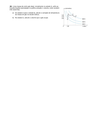 28 - Uma massa de certo gás ideal, inicialmente no estado A, sofre as
transformações assinaladas no gráfico pressão x volume, onde constam
três isotermas.

   a) Do estado A para o estado B, calcule a variação de temperatura
      da massa de gás na escala Celsius.

   b) No estado D, calcule o volume que o gás ocupa.
 