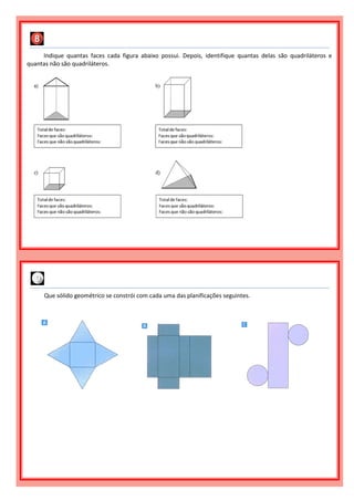 Indique quantas faces cada figura abaixo possui. Depois, identifique quantas delas são quadriláteros e
quantas não são quadriláteros.
Que sólido geométrico se constrói com cada uma das planificações seguintes.
 