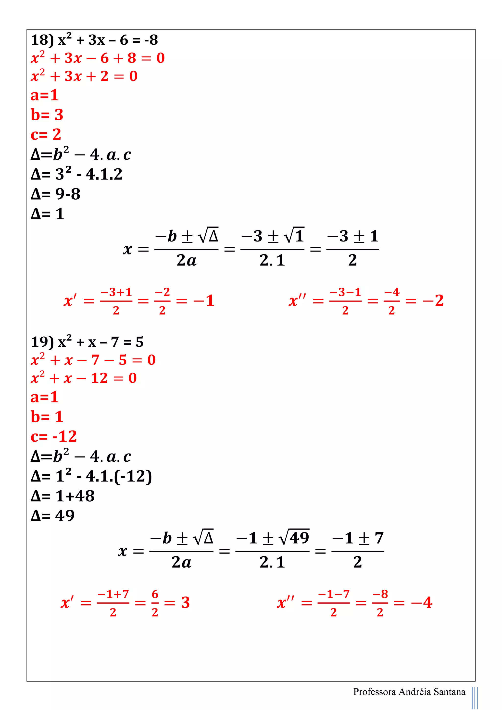 Professora Andréia Santana
18) x² + 3x – 6 = -8
a=1
b= 3
c= 2
∆=
∆= 3² - 4.1.2
∆= 9-8
∆= 1
√∆ √
19) x² + x – 7 = 5
a=1
b= 1
c= -12
∆=
∆= 1² - 4.1.(-12)
∆= 1+48
∆= 49
√∆ √
 