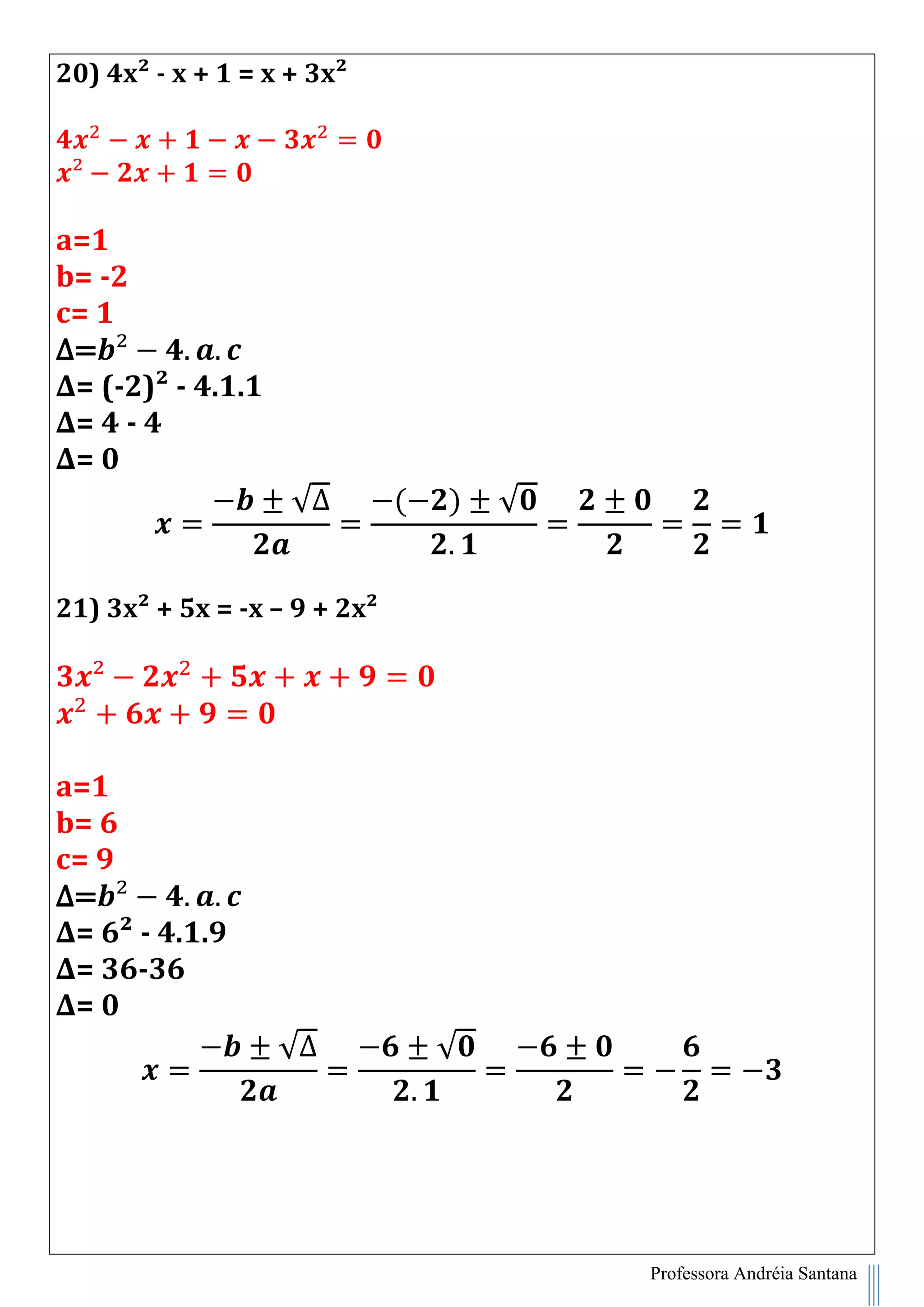 Professora Andréia Santana
20) 4x² - x + 1 = x + 3x²
a=1
b= -2
c= 1
∆=
∆= (-2)² - 4.1.1
∆= 4 - 4
∆= 0
√∆ ( ) √
21) 3x² + 5x = -x – 9 + 2x²
a=1
b= 6
c= 9
∆=
∆= 6² - 4.1.9
∆= 36-36
∆= 0
√∆ √
 