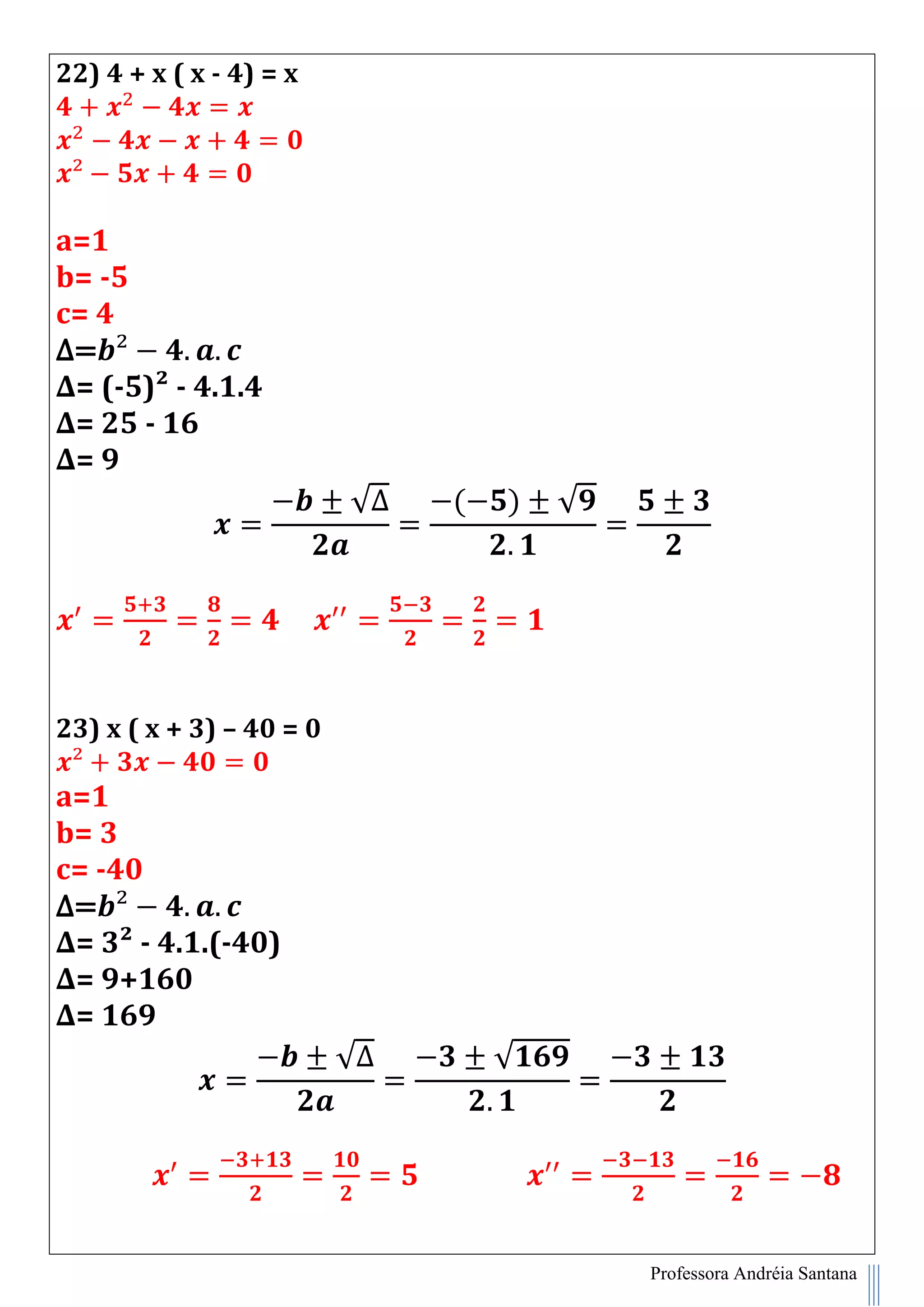 Professora Andréia Santana
22) 4 + x ( x - 4) = x
a=1
b= -5
c= 4
∆=
∆= (-5)² - 4.1.4
∆= 25 - 16
∆= 9
√∆ ( ) √
23) x ( x + 3) – 40 = 0
a=1
b= 3
c= -40
∆=
∆= 3² - 4.1.(-40)
∆= 9+160
∆= 169
√∆ √
 