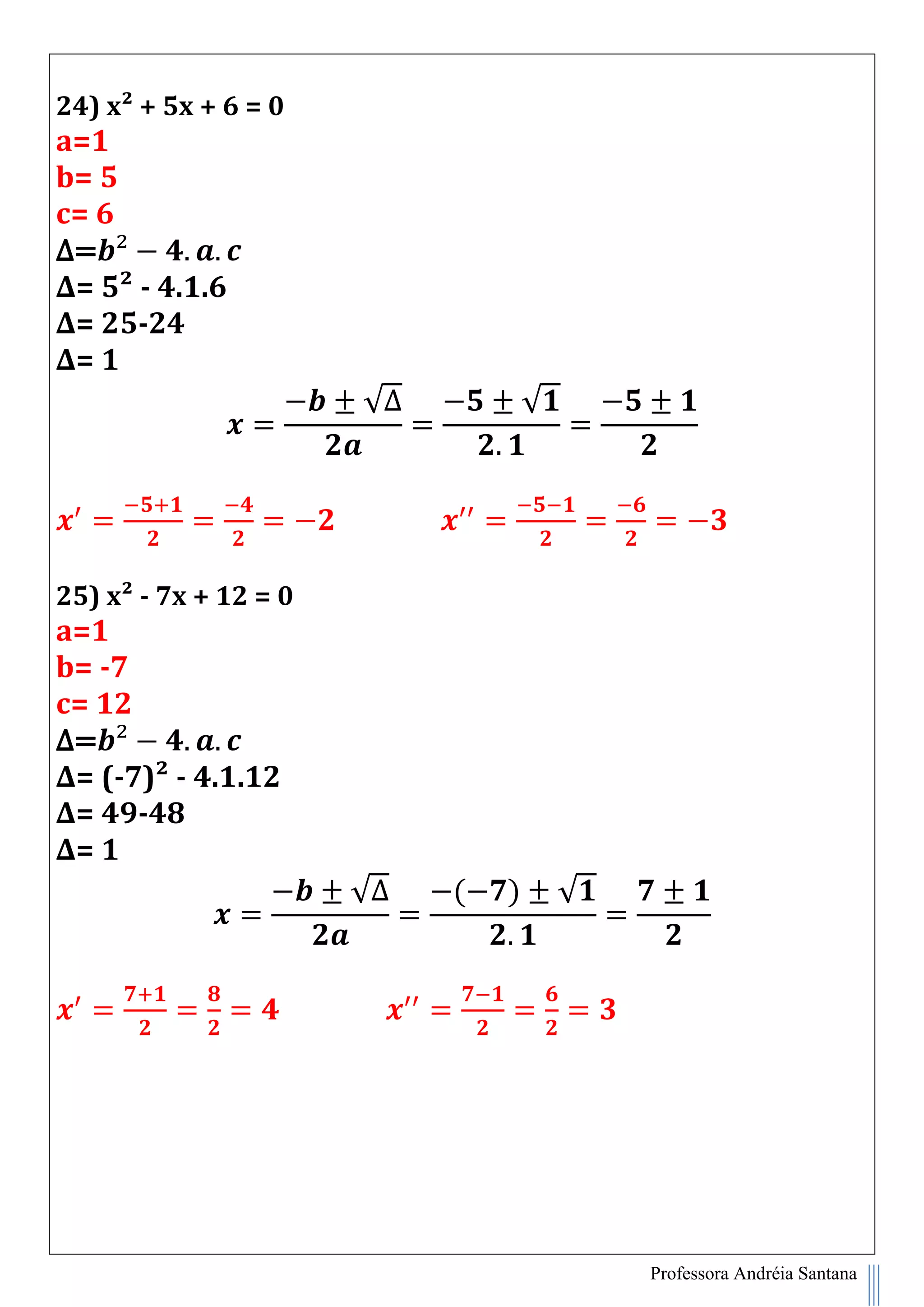 Professora Andréia Santana
24) x² + 5x + 6 = 0
a=1
b= 5
c= 6
∆=
∆= 5² - 4.1.6
∆= 25-24
∆= 1
√∆ √
25) x² - 7x + 12 = 0
a=1
b= -7
c= 12
∆=
∆= (-7)² - 4.1.12
∆= 49-48
∆= 1
√∆ ( ) √
 